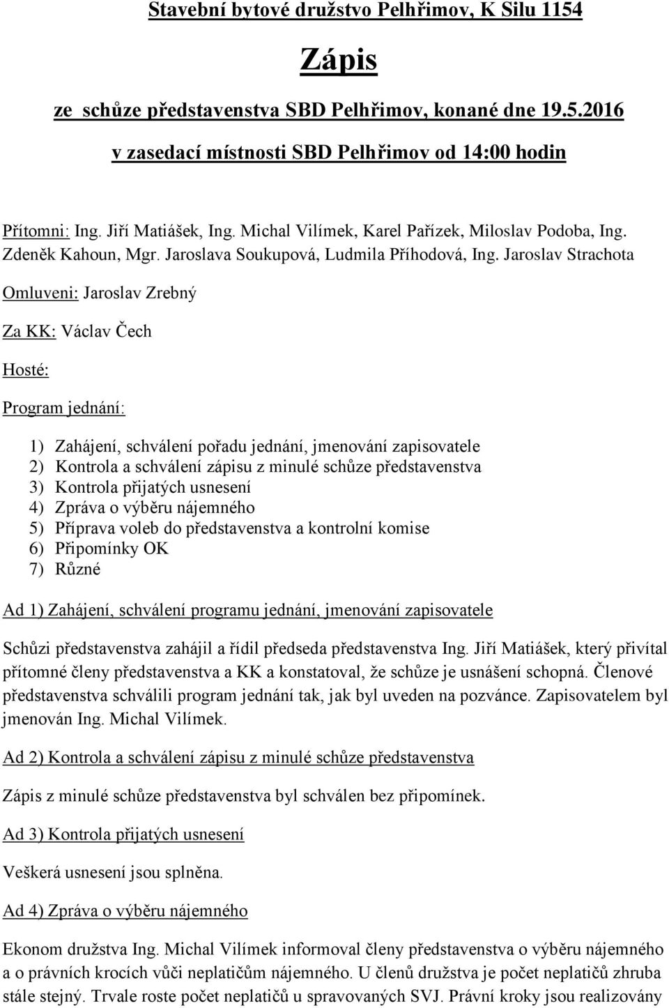 Jaroslav Strachota Omluveni: Jaroslav Zrebný Za KK: Václav Čech Hosté: Program jednání: 1) Zahájení, schválení pořadu jednání, jmenování zapisovatele 2) Kontrola a schválení zápisu z minulé schůze