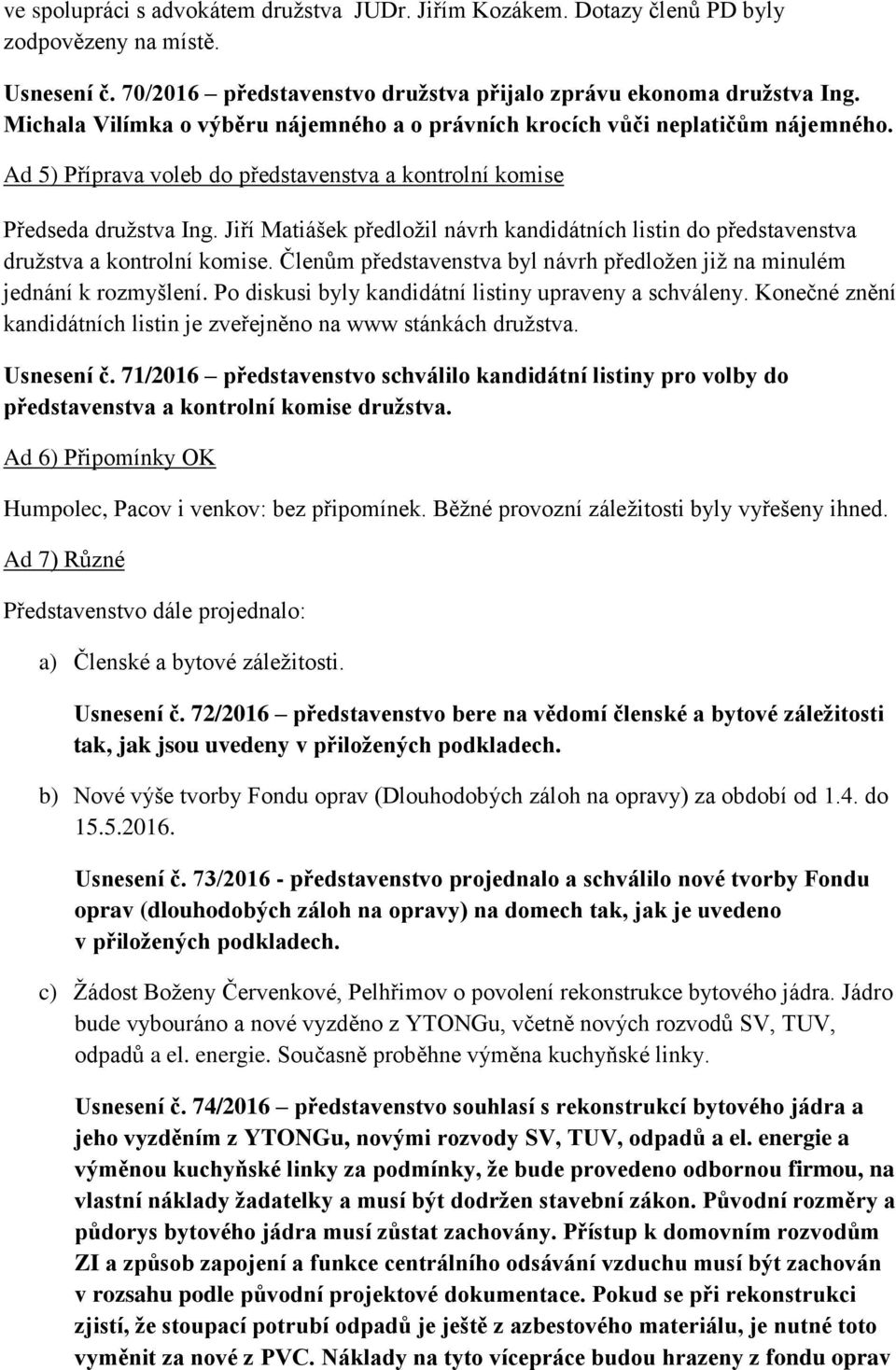 Jiří Matiášek předložil návrh kandidátních listin do představenstva družstva a kontrolní komise. Členům představenstva byl návrh předložen již na minulém jednání k rozmyšlení.