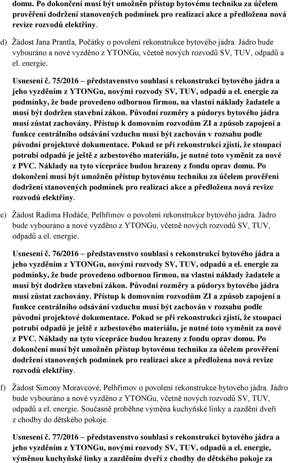 75/2016 představenstvo souhlasí s rekonstrukcí bytového jádra a jeho vyzděním z YTONGu, novými rozvody SV, TUV, odpadů a el.