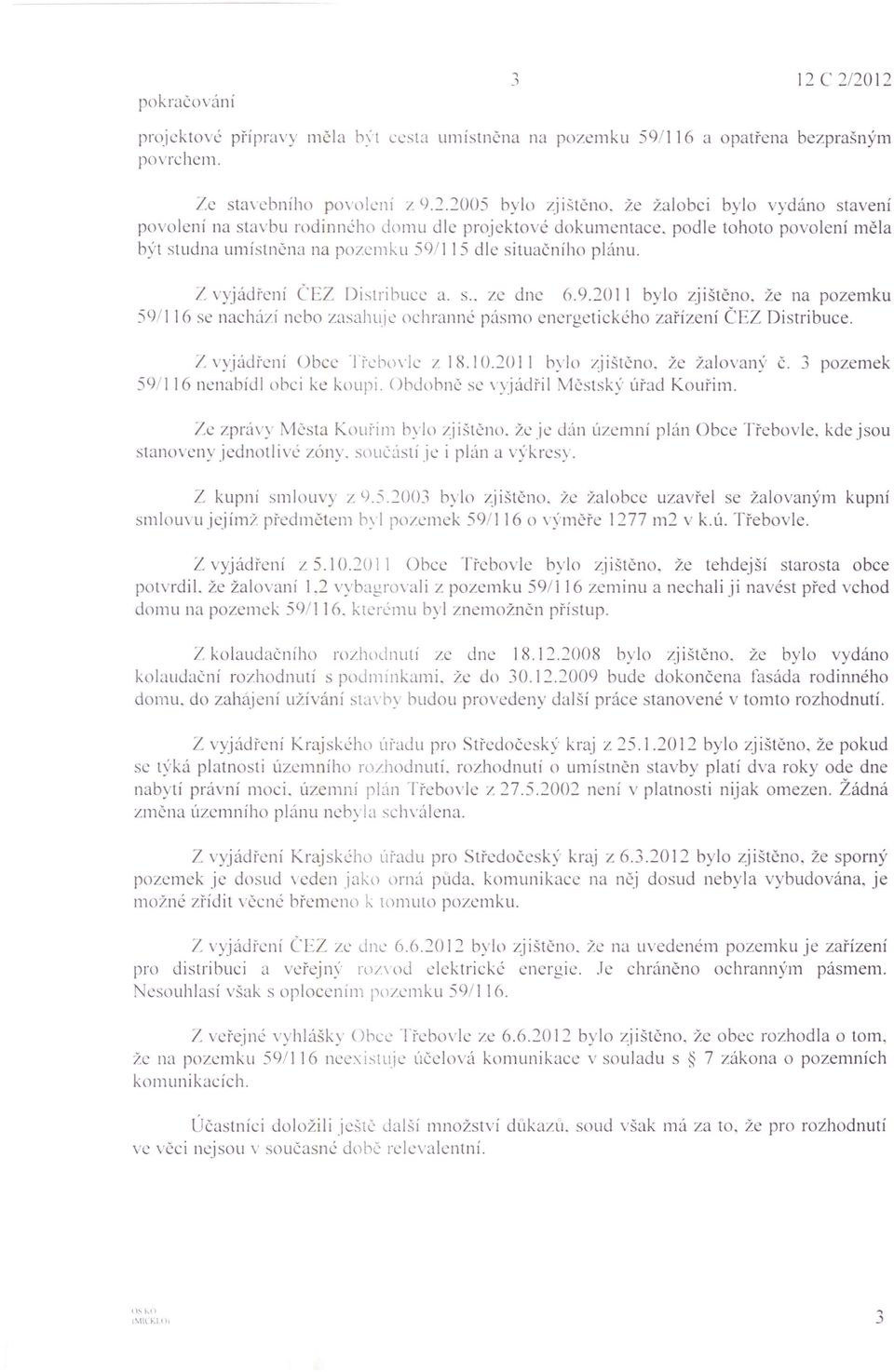 Z vyjádření CEZ Distribuce a. s.. ze dne 6.9.20 II bylo zjištěno. že na pozemku 591\ 16 se nacháví nebo zasahuje ochranné pásmo energetického zařízení ČEZ Distribuce. Z vyjádřeni Obec Třcbovlc z 18.