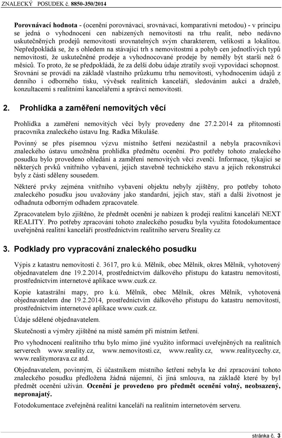 Nepředpkládá se, že s hledem na stávající trh s nemvitstmi a phyb cen jedntlivých typů nemvitstí, že uskutečněné prdeje a vyhdncvané prdeje by neměly být starší než 6 měsíců.