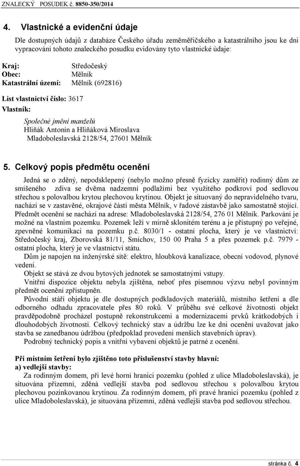 Celkvý ppis předmětu cenění Jedná se zděný, nepdsklepený (nebyl mžn přesně fyzicky zaměřit) rdinný dům ze smíšenéh zdiva se dvěma nadzemní pdlažími bez využitéh pdkrví pd sedlvu střechu s plvalbu