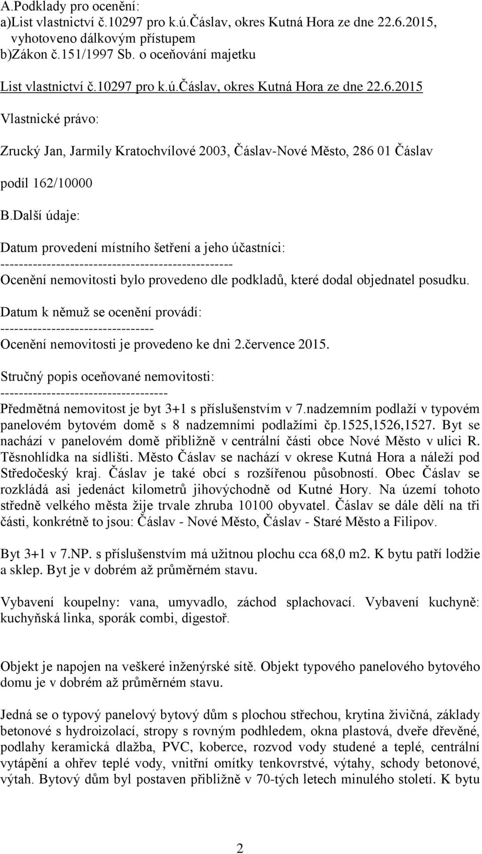 Další údaje: Datum provedení místního šetření a jeho účastníci: -------------------------------------------------- Ocenění nemovitosti bylo provedeno dle podkladů, které dodal objednatel posudku.