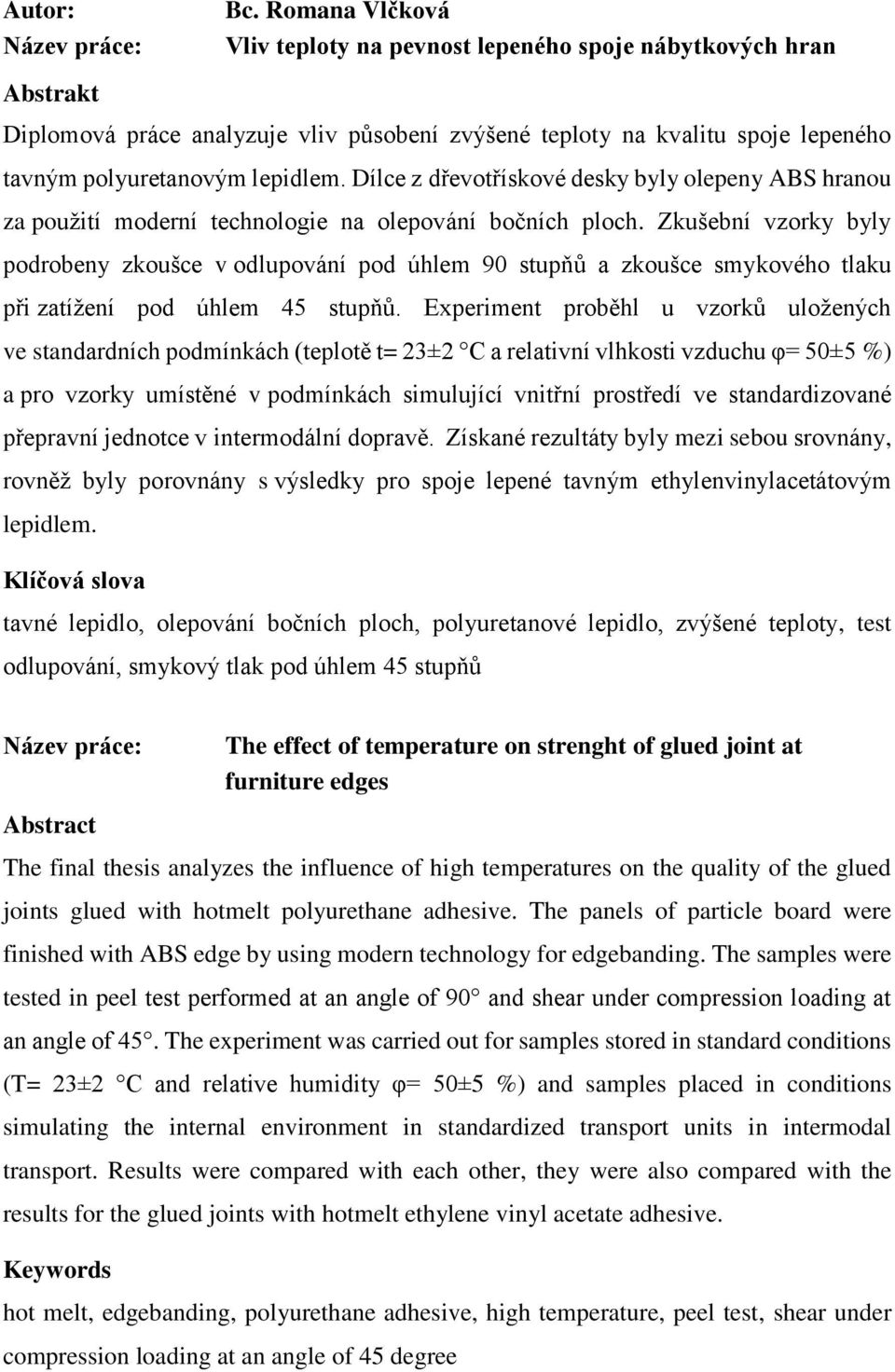 Dílce z d evot ískové desky byly olepeny ABS hranou za použití moderní technologie na olepování bočních ploch.