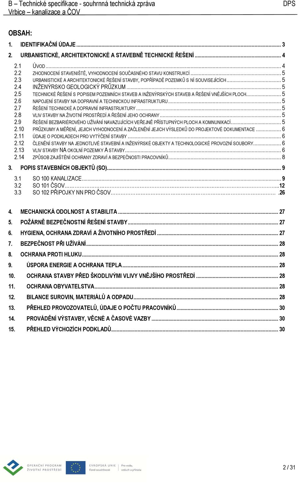 .. 5 2.6 NAPOJENÍ STAVBY NA DOPRAVNÍ A TECHNICKOU INFRASTRUKTURU... 5 2.7 ŘEŠENÍ TECHNICKÉ A DOPRAVNÍ INFRASTRUKTURY... 5 2.8 VLIV STAVBY NA ŽIVOTNÍ PROSTŘEDÍ A ŘEŠENÍ JEHO OCHRANY... 5 2.9 ŘEŠENÍ BEZBARIÉROVÉHO UŽÍVÁNÍ NAVAZUJÍCÍCH VEŘEJNĚ PŘÍSTUPNÝCH PLOCH A KOMNUNIKACÍ.