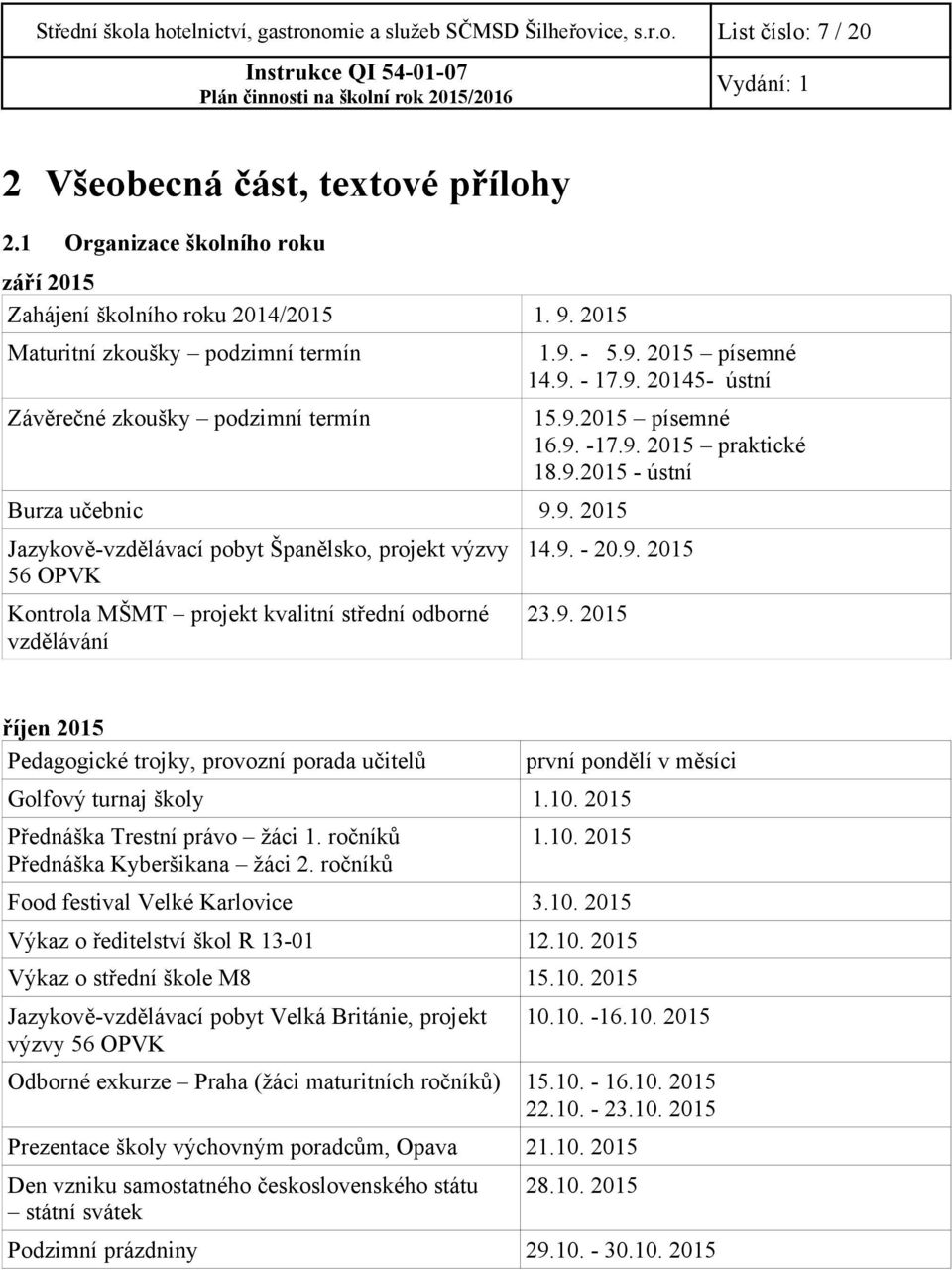 9.2015 písemné 16.9. -17.9. 2015 praktické 18.9.2015 - ústní Burza učebnic 9.9. 2015 Jazykově-vzdělávací pobyt Španělsko, projekt výzvy 56 OPVK Kontrola MŠMT projekt kvalitní střední odborné vzdělávání 14.