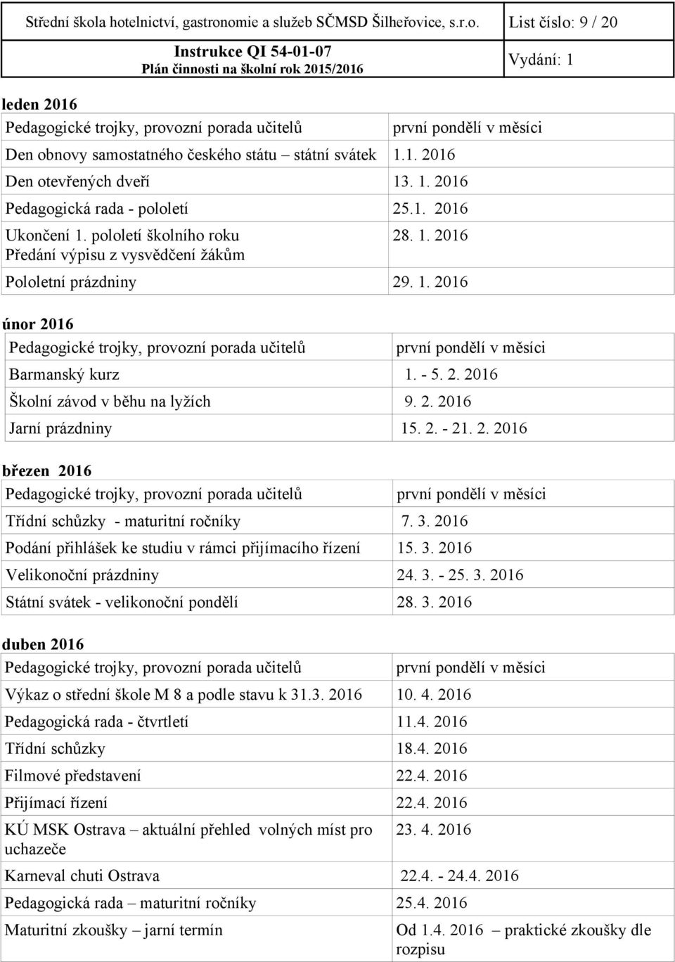 1. 2016 únor 2016 Pedagogické trojky, provozní porada učitelů první pondělí v měsíci Barmanský kurz 1. - 5. 2. 2016 Školní závod v běhu na lyžích 9. 2. 2016 Jarní prázdniny 15. 2. - 21. 2. 2016 březen 2016 Pedagogické trojky, provozní porada učitelů Třídní schůzky - maturitní ročníky 7.