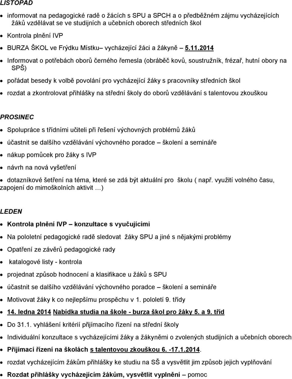 2014 Informovat o potřebách oborů černého řemesla (obráběč kovů, soustruţník, frézař, hutní obory na SPŠ) pořádat besedy k volbě povolání pro vycházející ţáky s pracovníky středních škol rozdat a