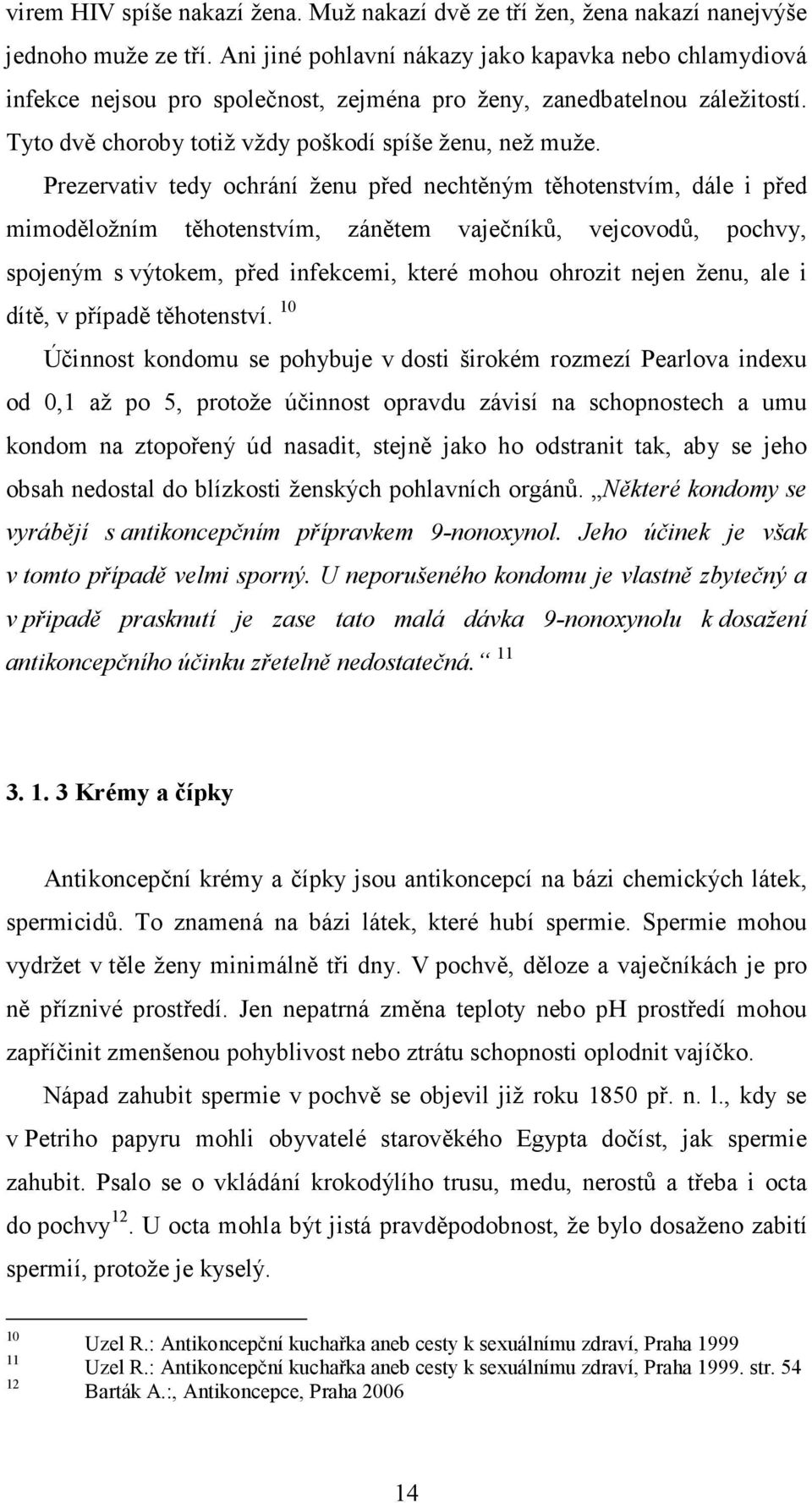 Prezervativ tedy ochrání ženu před nechtěným těhotenstvím, dále i před mimoděložním těhotenstvím, zánětem vaječníků, vejcovodů, pochvy, spojeným s výtokem, před infekcemi, které mohou ohrozit nejen