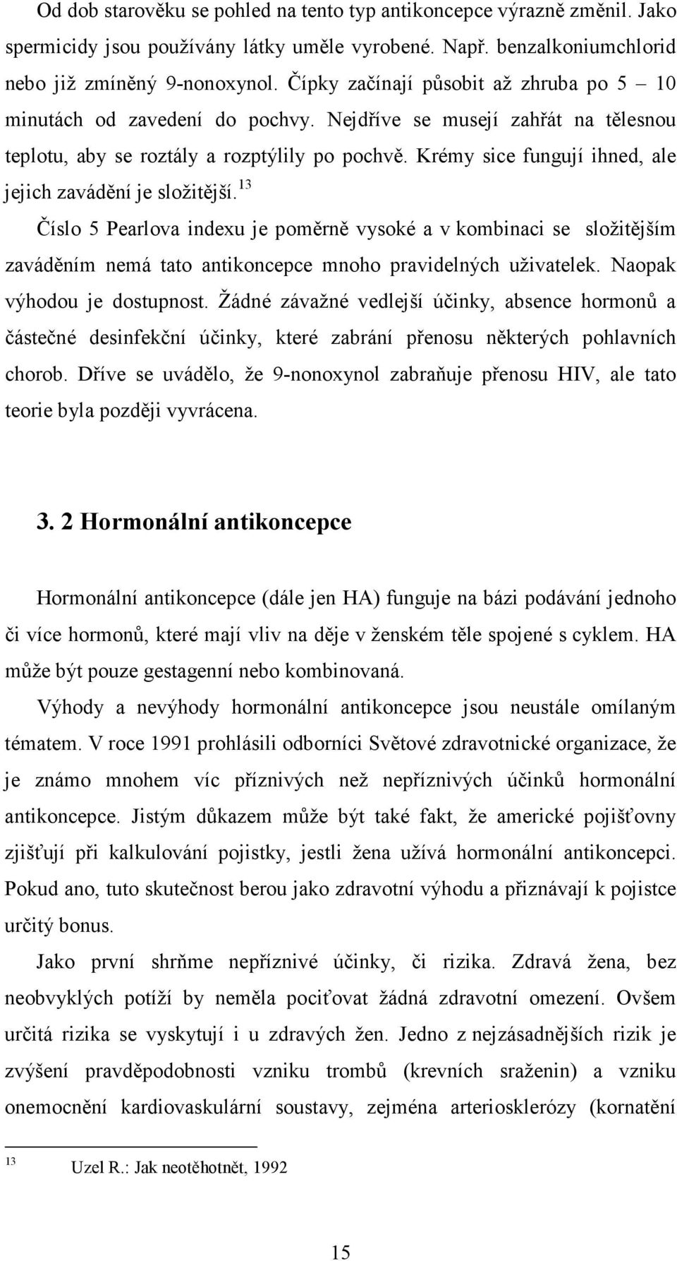 Krémy sice fungují ihned, ale jejich zavádění je složitější. 13 Číslo 5 Pearlova indexu je poměrně vysoké a v kombinaci se složitějším zaváděním nemá tato antikoncepce mnoho pravidelných uživatelek.