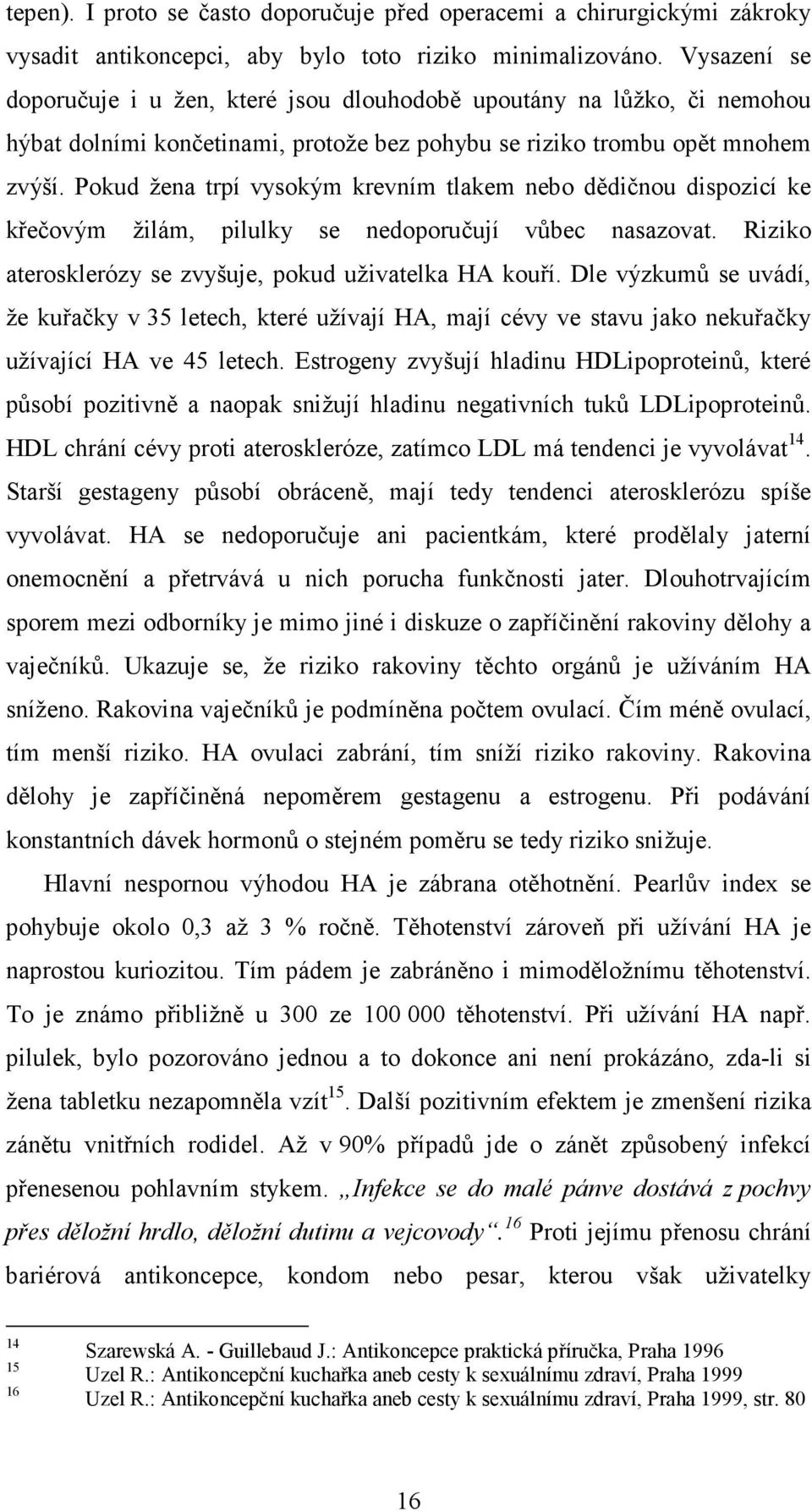 Pokud žena trpí vysokým krevním tlakem nebo dědičnou dispozicí ke křečovým žilám, pilulky se nedoporučují vůbec nasazovat. Riziko aterosklerózy se zvyšuje, pokud uživatelka HA kouří.