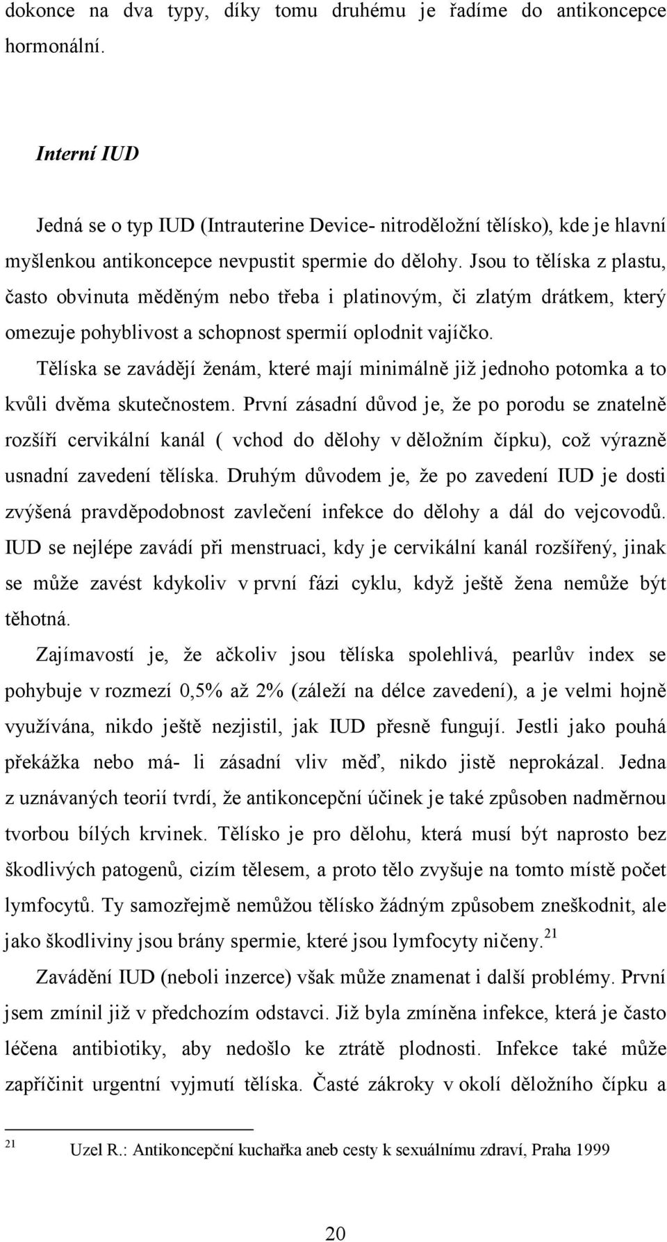 Jsou to tělíska z plastu, často obvinuta měděným nebo třeba i platinovým, či zlatým drátkem, který omezuje pohyblivost a schopnost spermií oplodnit vajíčko.