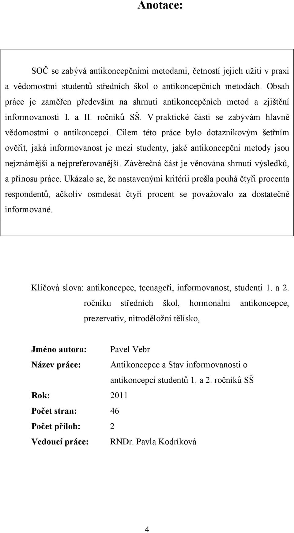 Cílem této práce bylo dotazníkovým šetřním ověřit, jaká informovanost je mezi studenty, jaké antikoncepční metody jsou nejznámější a nejpreferovanější.