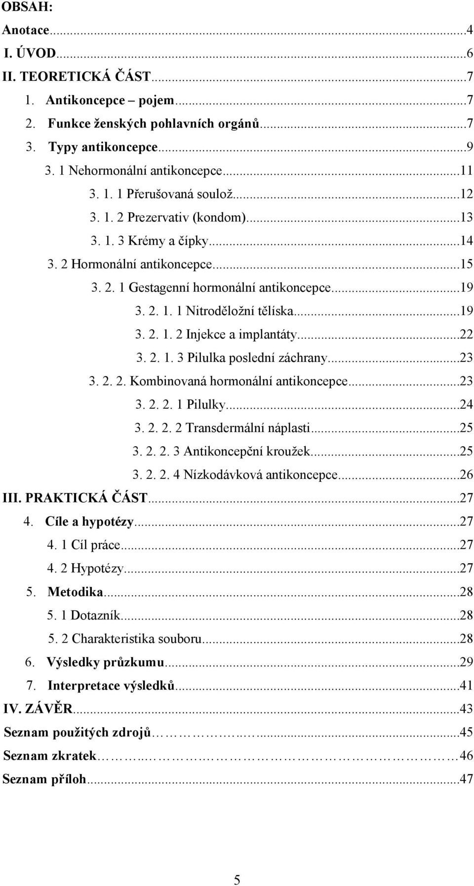 ..22 3. 2. 1. 3 Pilulka poslední záchrany...23 3. 2. 2. Kombinovaná hormonální antikoncepce...23 3. 2. 2. 1 Pilulky...24 3. 2. 2. 2 Transdermální náplasti...25 3. 2. 2. 3 Antikoncepční kroužek...25 3. 2. 2. 4 Nízkodávková antikoncepce.