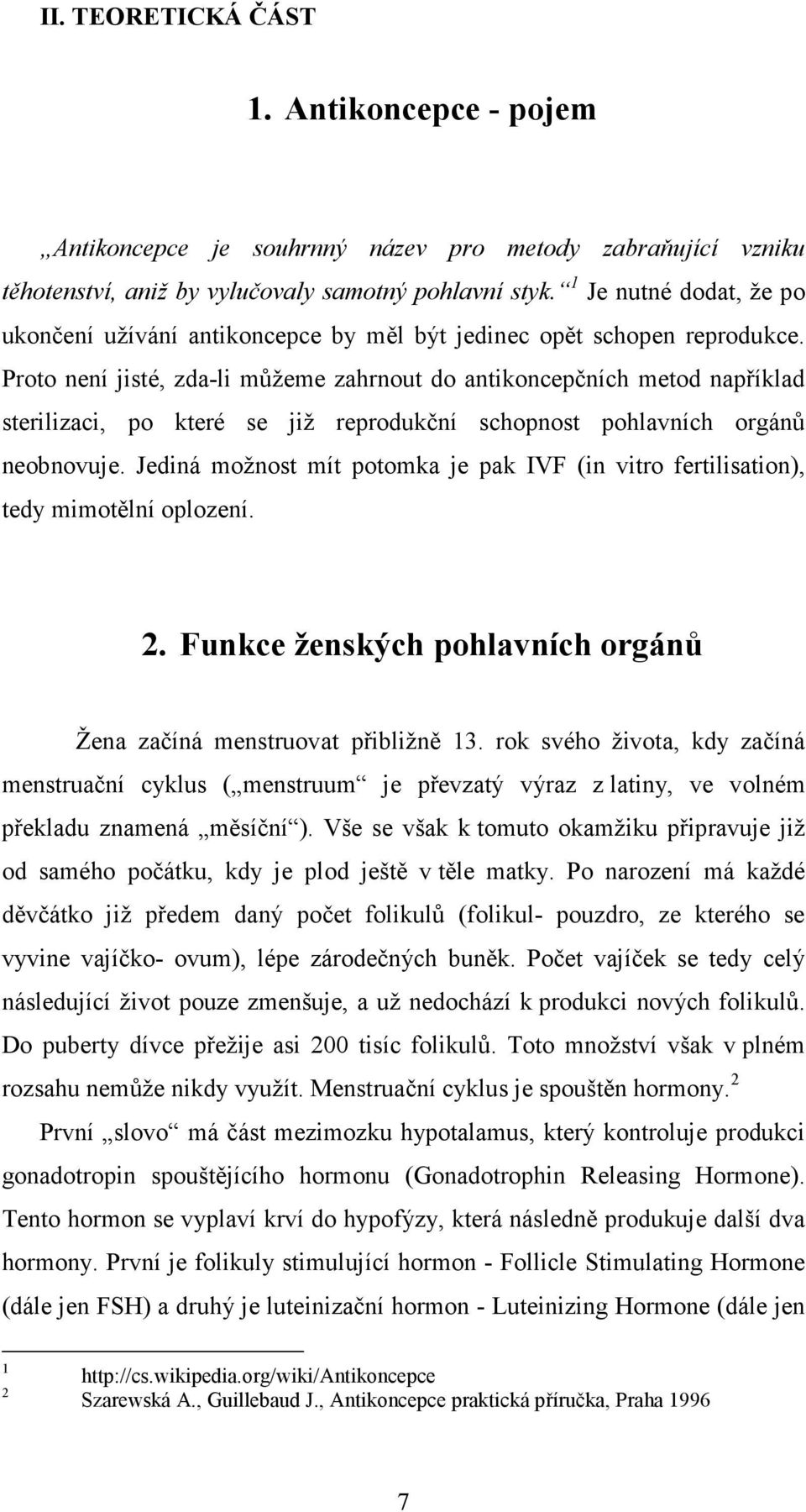 Proto není jisté, zda-li můžeme zahrnout do antikoncepčních metod například sterilizaci, po které se již reprodukční schopnost pohlavních orgánů neobnovuje.