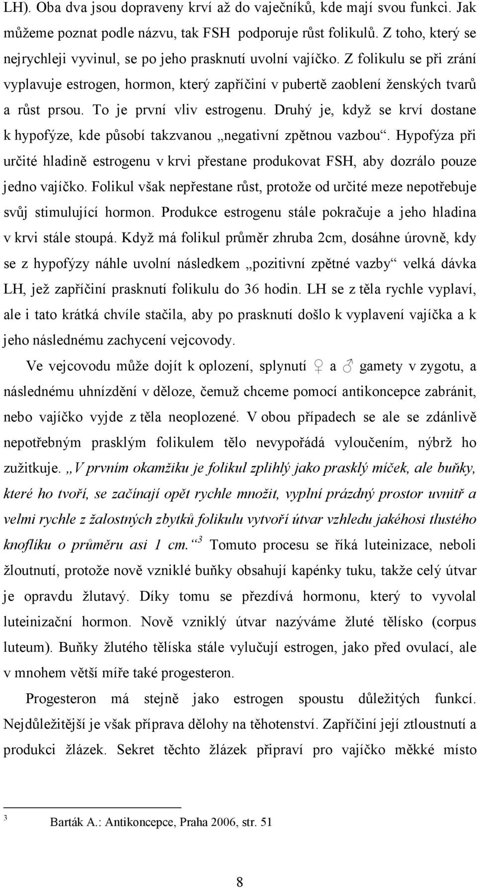 To je první vliv estrogenu. Druhý je, když se krví dostane k hypofýze, kde působí takzvanou negativní zpětnou vazbou.