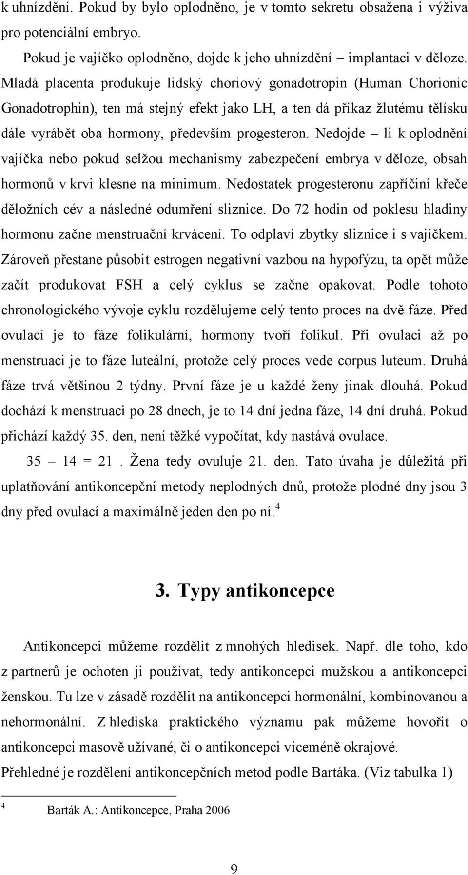 Nedojde li k oplodnění vajíčka nebo pokud selžou mechanismy zabezpečení embrya v děloze, obsah hormonů v krvi klesne na minimum.