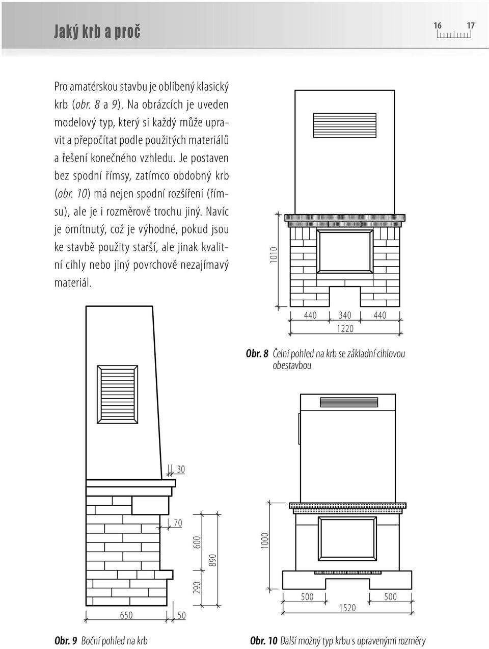 Je postaven bez spodní římsy, zatímco obdobný krb (obr. 10) má nejen spodní rozšíření (římsu), ale je i rozměrově trochu jiný.