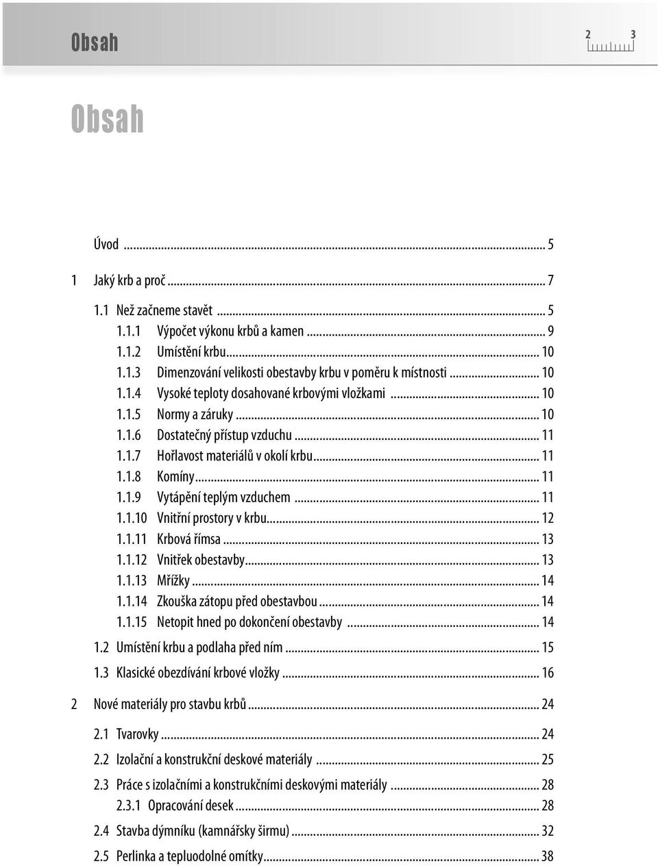 .. 11 1.1.10 Vnitřní prostory v krbu... 12 1.1.11 Krbová římsa... 13 1.1.12 Vnitřek obestavby... 13 1.1.13 Mřížky... 14 1.1.14 Zkouška zátopu před obestavbou... 14 1.1.15 Netopit hned po dokončení obestavby.