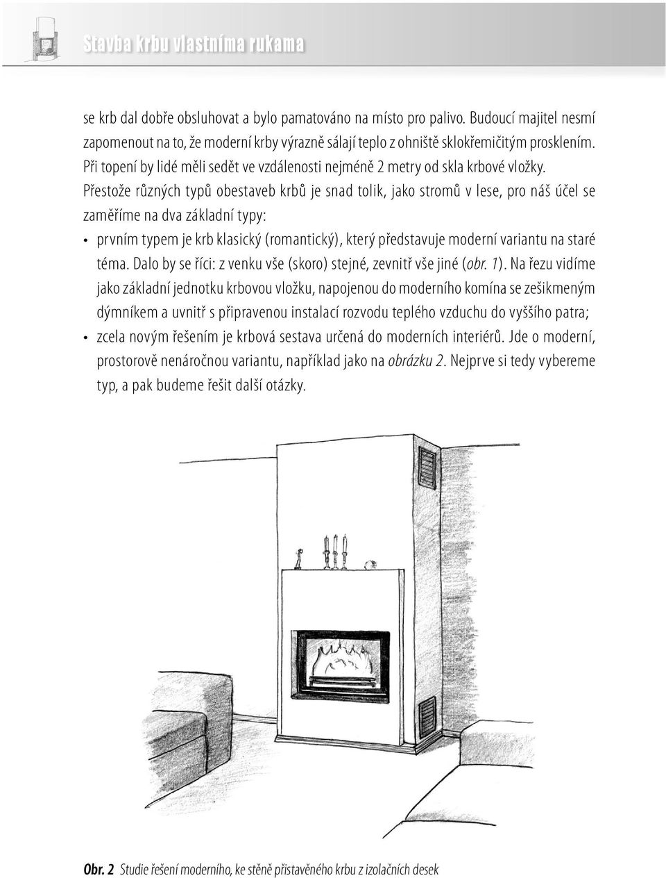 Přestože různých typů obestaveb krbů je snad tolik, jako stromů v lese, pro náš účel se zaměříme na dva základní typy: prvním typem je krb klasický (romantický), který představuje moderní variantu na