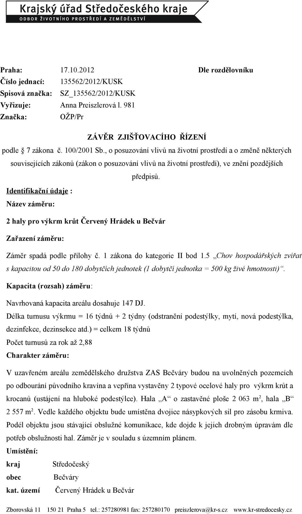 Identifikační údaje : Název záměru: 2 haly pro výkrm krůt Červený Hrádek u Bečvár Zařazení záměru: Záměr spadá podle přílohy č. 1 zákona do kategorie II bod 1.