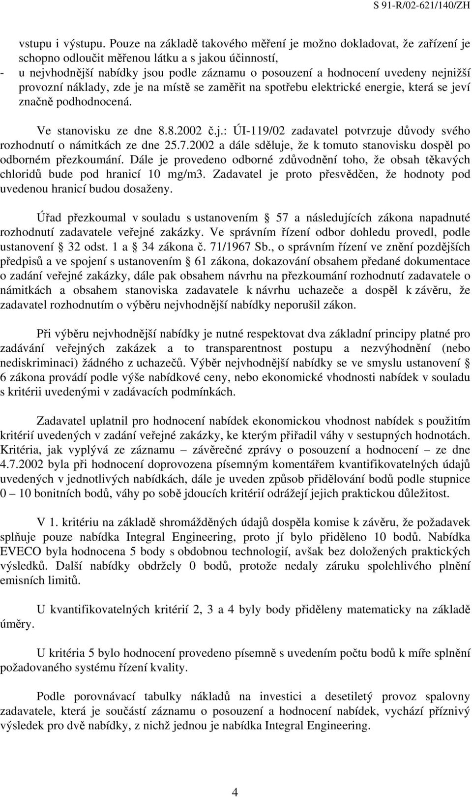 nejnižší provozní náklady, zde je na místě se zaměřit na spotřebu elektrické energie, která se jeví značně podhodnocená. Ve stanovisku ze dne 8.8.2002 č.j.: ÚI-119/02 zadavatel potvrzuje důvody svého rozhodnutí o námitkách ze dne 25.