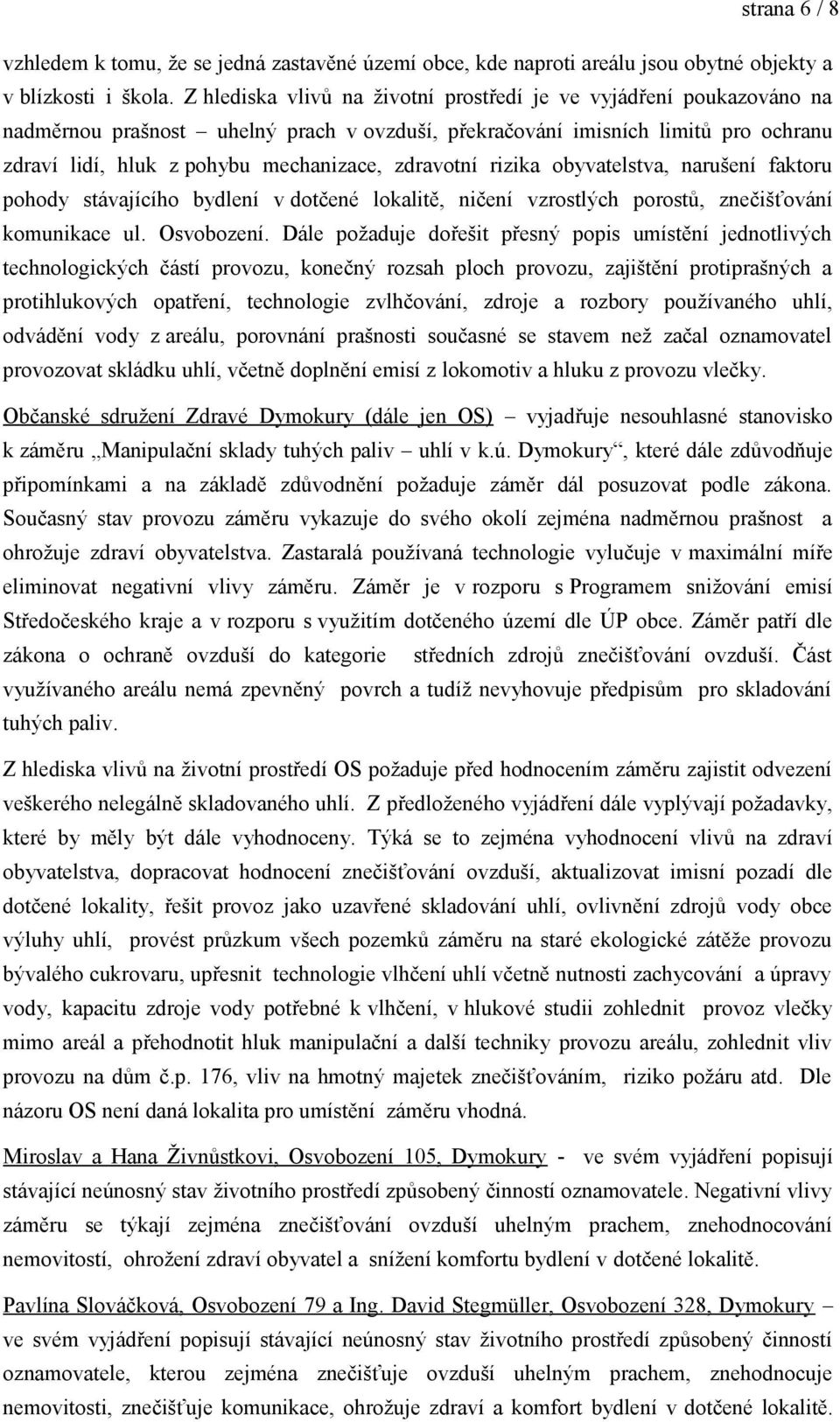 zdravotní rizika obyvatelstva, narušení faktoru pohody stávajícího bydlení v dotčené lokalitě, ničení vzrostlých porostů, znečišťování komunikace ul. Osvobození.