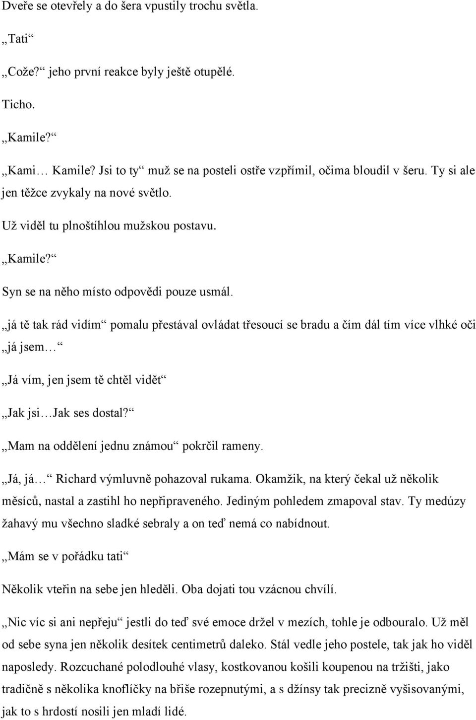 já tě tak rád vidím pomalu přestával ovládat třesoucí se bradu a čím dál tím více vlhké oči já jsem Já vím, jen jsem tě chtěl vidět Jak jsi Jak ses dostal? Mam na oddělení jednu známou pokrčil rameny.