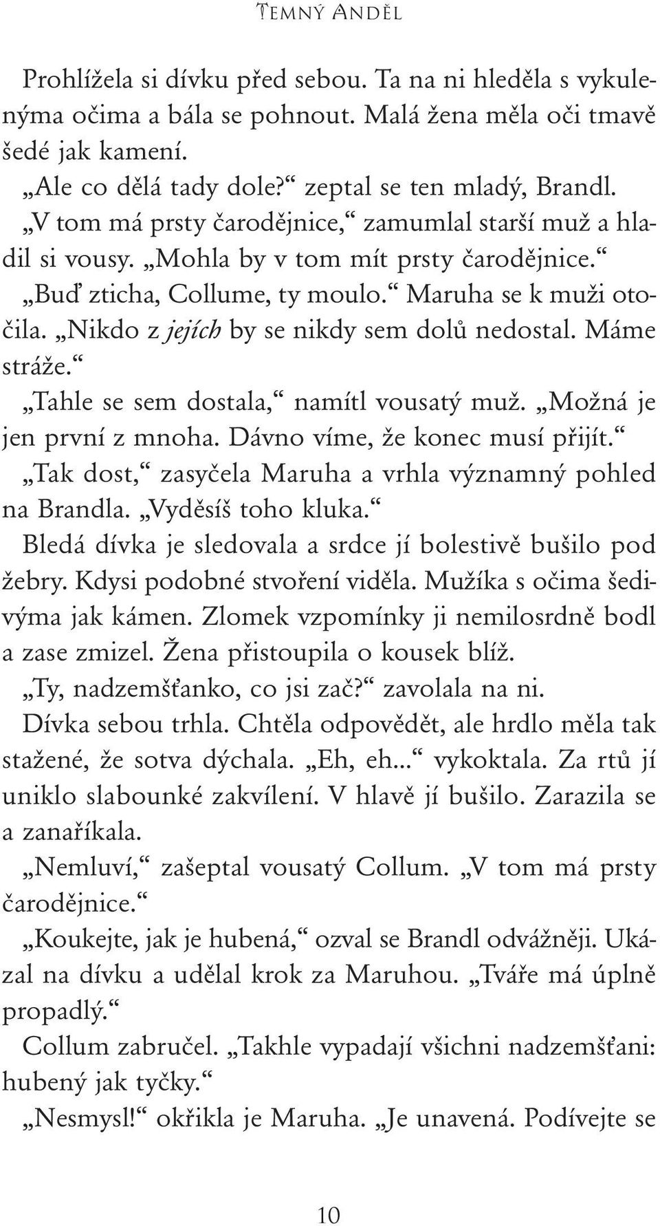 Nikdo z jejích by se nikdy sem dolů nedostal. Máme stráže. Tahle se sem dostala, namítl vousatý muž. Možná je jen první z mnoha. Dávno víme, že konec musí přijít.