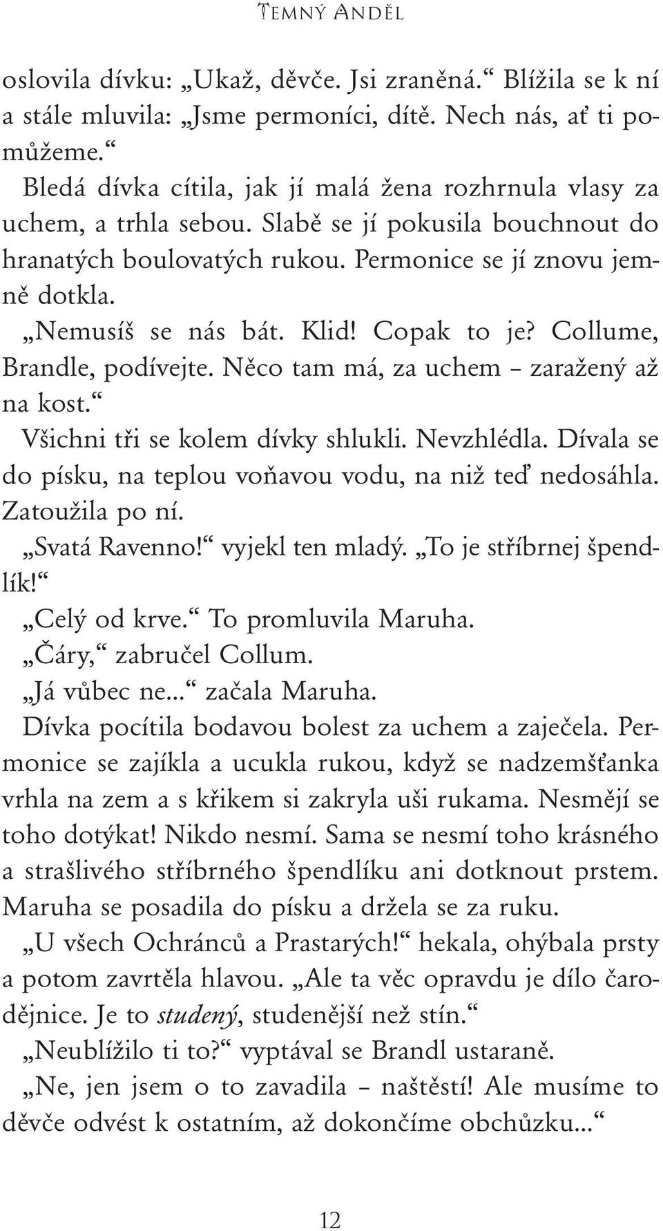 Klid! Copak to je? Collume, Brandle, podívejte. Něco tam má, za uchem zaražený až na kost. Všichni tři se kolem dívky shlukli. Nevzhlédla.