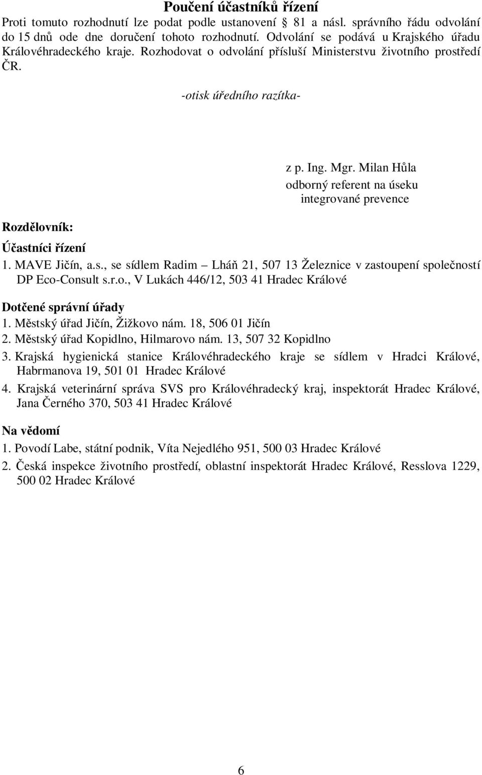 Milan Hůla odborný referent na úseku integrované prevence Účastníci řízení 1. MAVE Jičín, a.s., se sídlem Radim Lháň 21, 507 13 Železnice v zastoupení společností DP Eco-Consult s.r.o., V Lukách 446/12, 503 41 Hradec Králové Dotčené správní úřady 1.