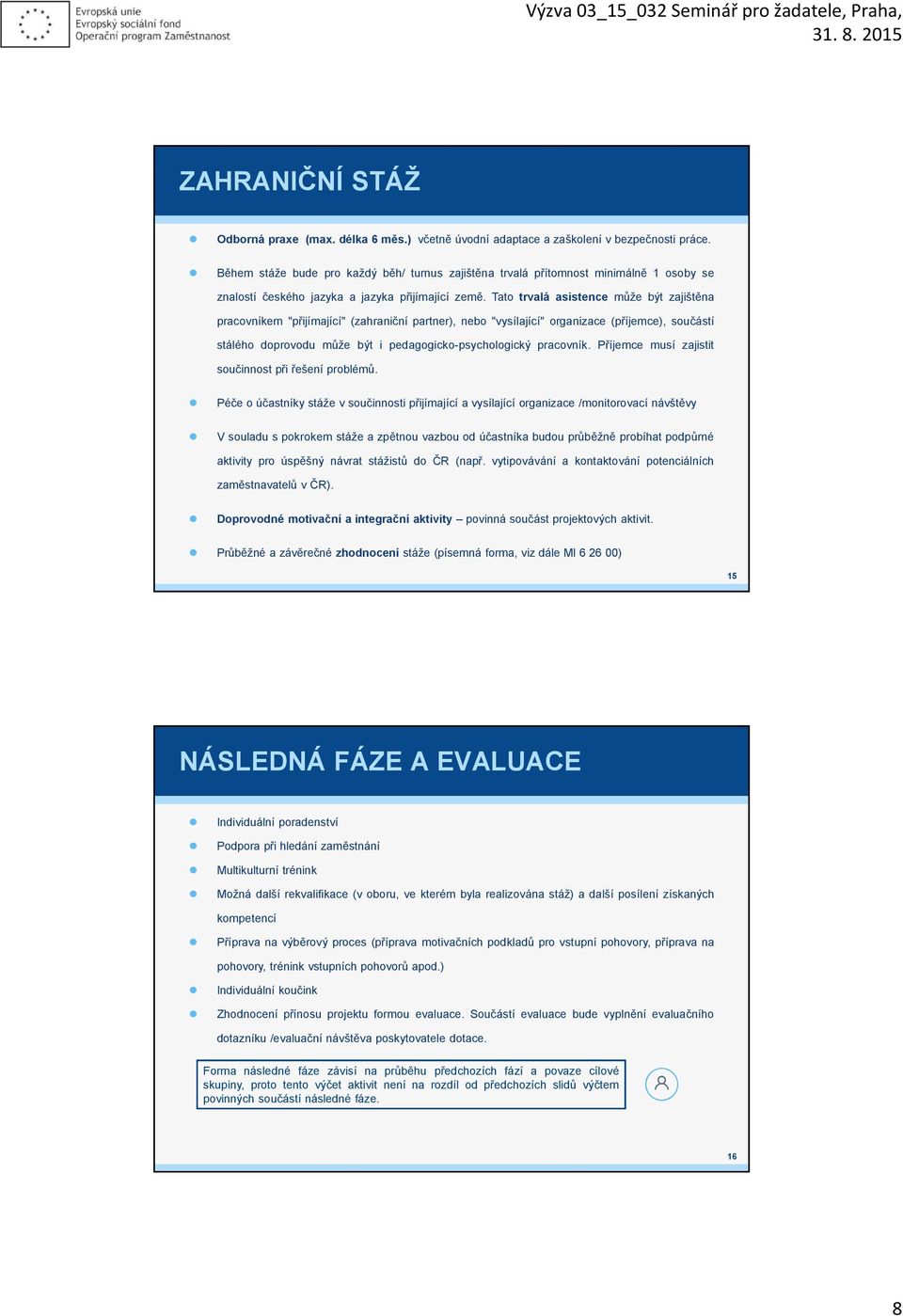 Tat trvalá asistence může být zajištěna pracvníkem "přijímající" (zahraniční partner), neb "vysílající" rganizace (příjemce), sučástí stáléh dprvdu může být i pedaggick-psychlgický pracvník.