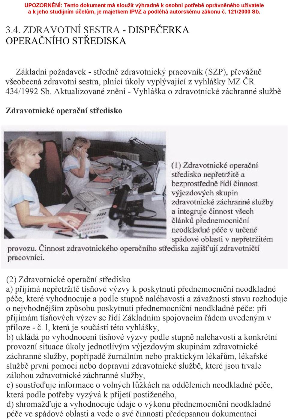 Aktualizované znění - Vyhláška o zdravotnické záchranné službě Zdravotnické operační středisko (2) Zdravotnické operační středisko a) přijímá nepřetržitě tísňové výzvy k poskytnutí přednemocniční