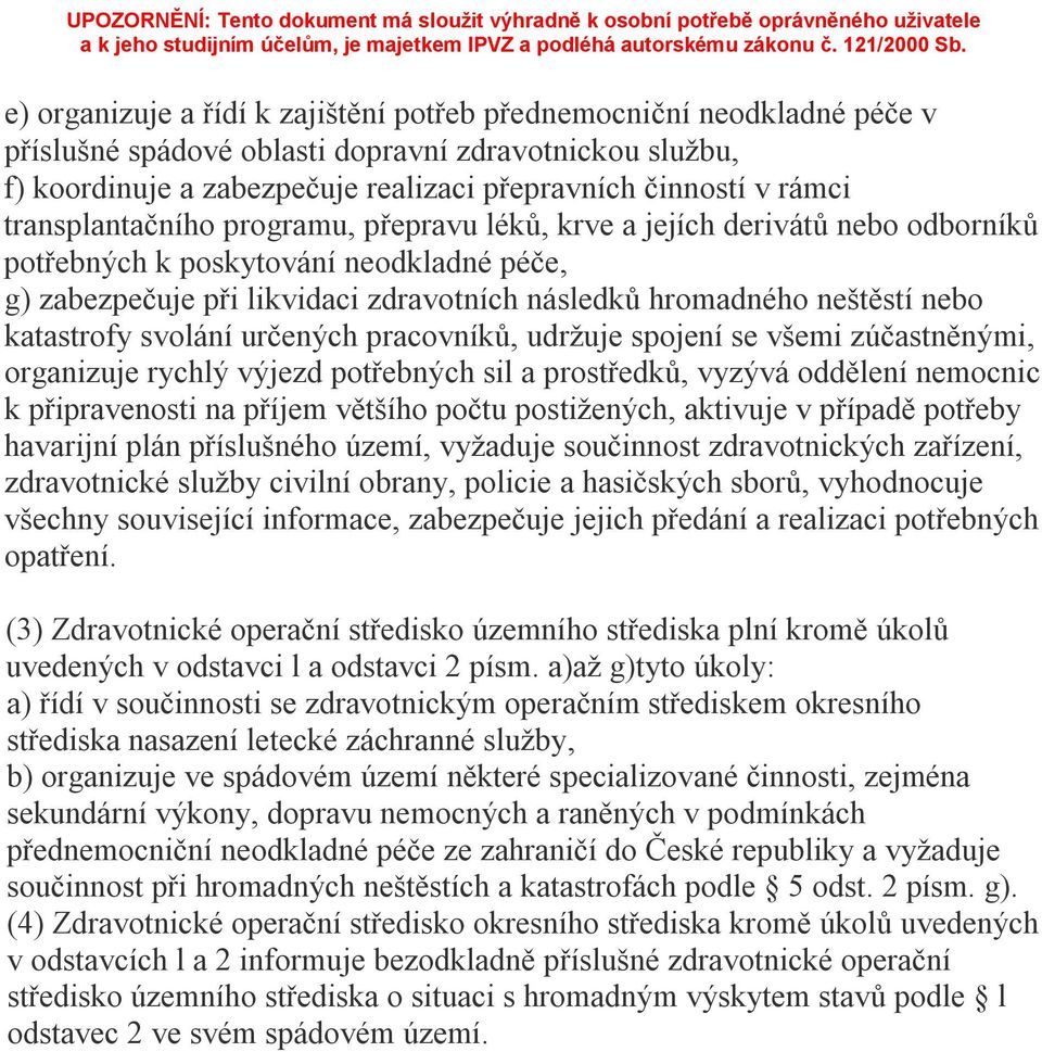 katastrofy svolání určených pracovníků, udržuje spojení se všemi zúčastněnými, organizuje rychlý výjezd potřebných sil a prostředků, vyzývá oddělení nemocnic k připravenosti na příjem většího počtu