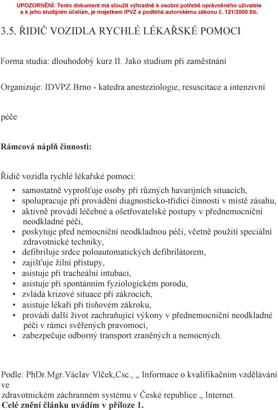 při různých havarijních situacích, spolupracuje při provádění diagnosticko-třídící činnosti v místě zásahu, aktivně provádí léčebné a ošetřovatelské postupy v přednemocniční neodkladné péči,