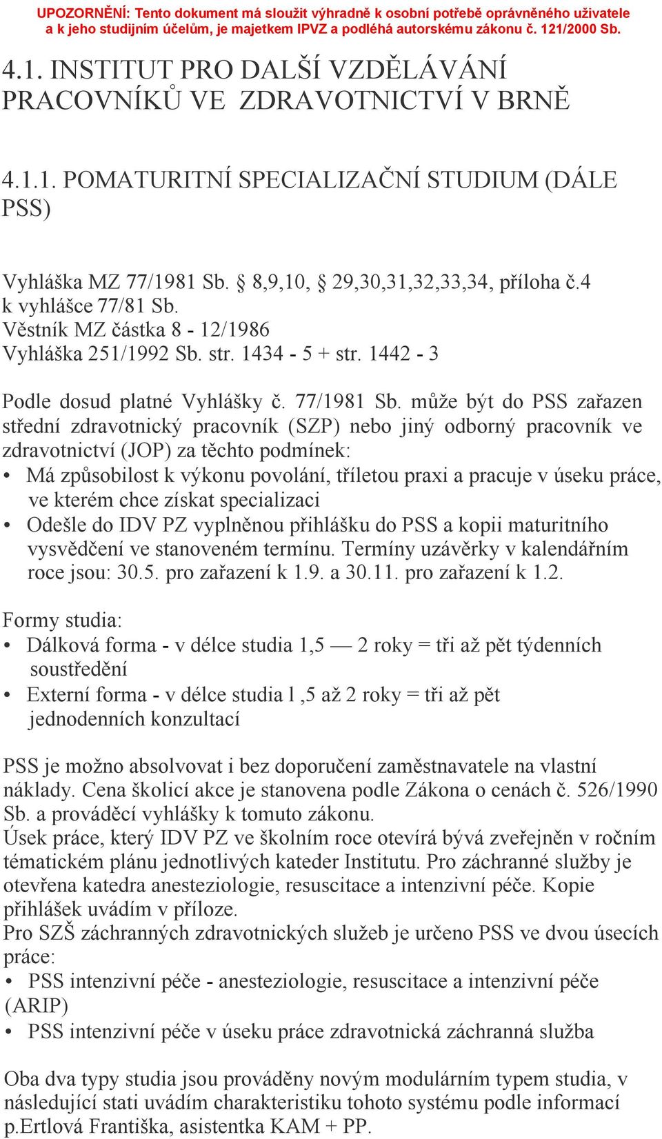 může být do PSS zařazen střední zdravotnický pracovník (SZP) nebo jiný odborný pracovník ve zdravotnictví (JOP) za těchto podmínek: Má způsobilost k výkonu povolání, tříletou praxi a pracuje v úseku