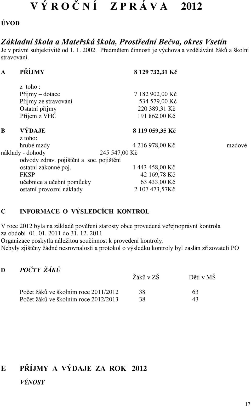 A PŘÍJMY 8 129 732,31 Kč z toho : Příjmy dotace Příjmy ze stravování Ostatní příjmy Příjem z VHČ 7 182 902,00 Kč 534 579,00 Kč 220 389,31 Kč 191 862,00 Kč B VÝDAJE 8 119 059,35 Kč z toho: hrubé mzdy