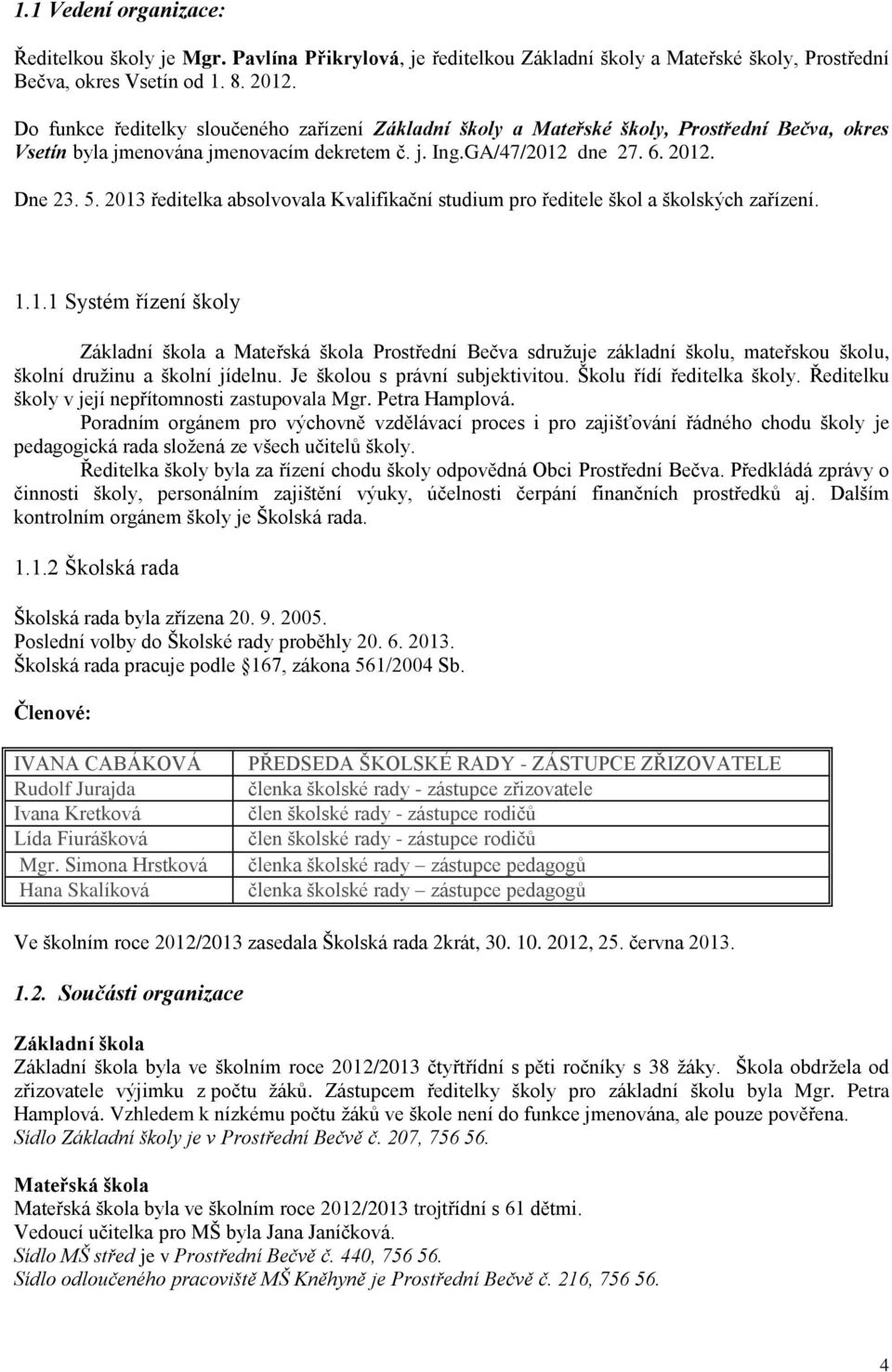 2013 ředitelka absolvovala Kvalifikační studium pro ředitele škol a školských zařízení. 1.1.1 Systém řízení školy Základní škola a Mateřská škola Prostřední Bečva sdružuje základní školu, mateřskou školu, školní družinu a školní jídelnu.