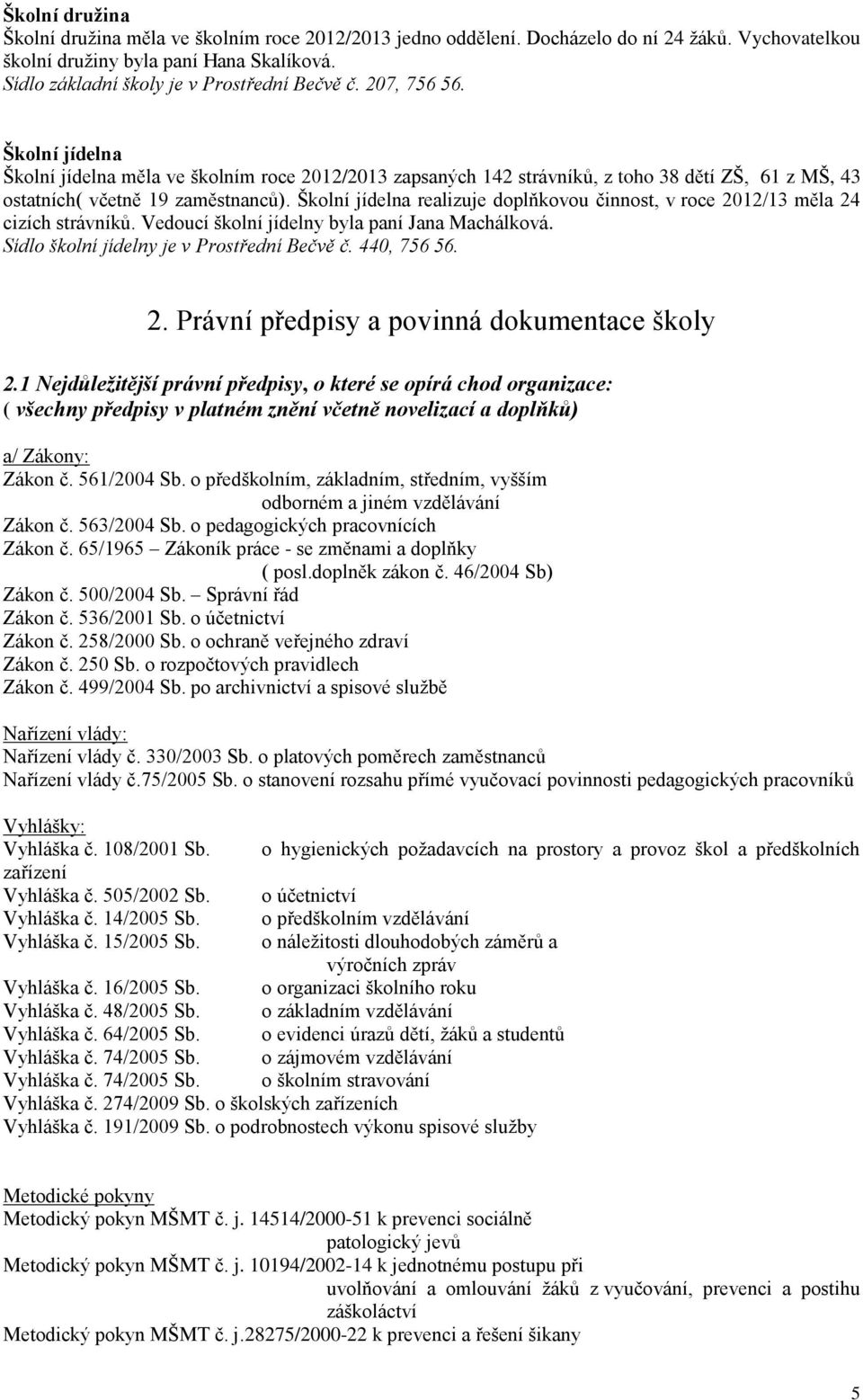 Školní jídelna Školní jídelna měla ve školním roce 2012/2013 zapsaných 142 strávníků, z toho 38 dětí ZŠ, 61 z MŠ, 43 ostatních( včetně 19 zaměstnanců).
