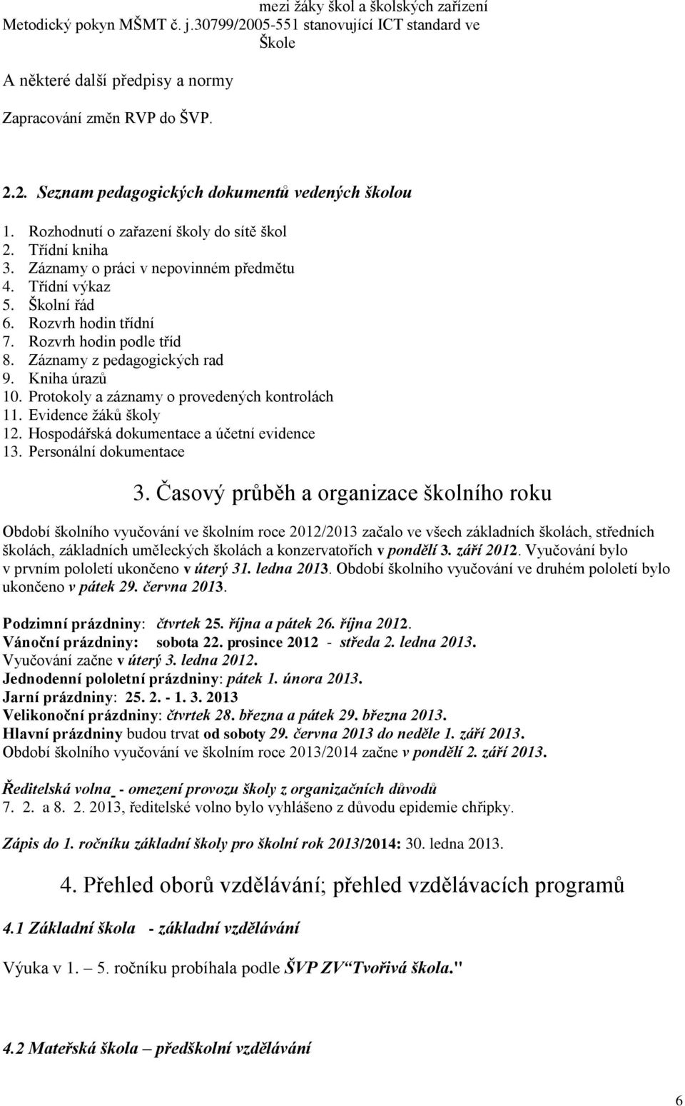 Záznamy z pedagogických rad 9. Kniha úrazů 10. Protokoly a záznamy o provedených kontrolách 11. Evidence žáků školy 12. Hospodářská dokumentace a účetní evidence 13. Personální dokumentace 3.