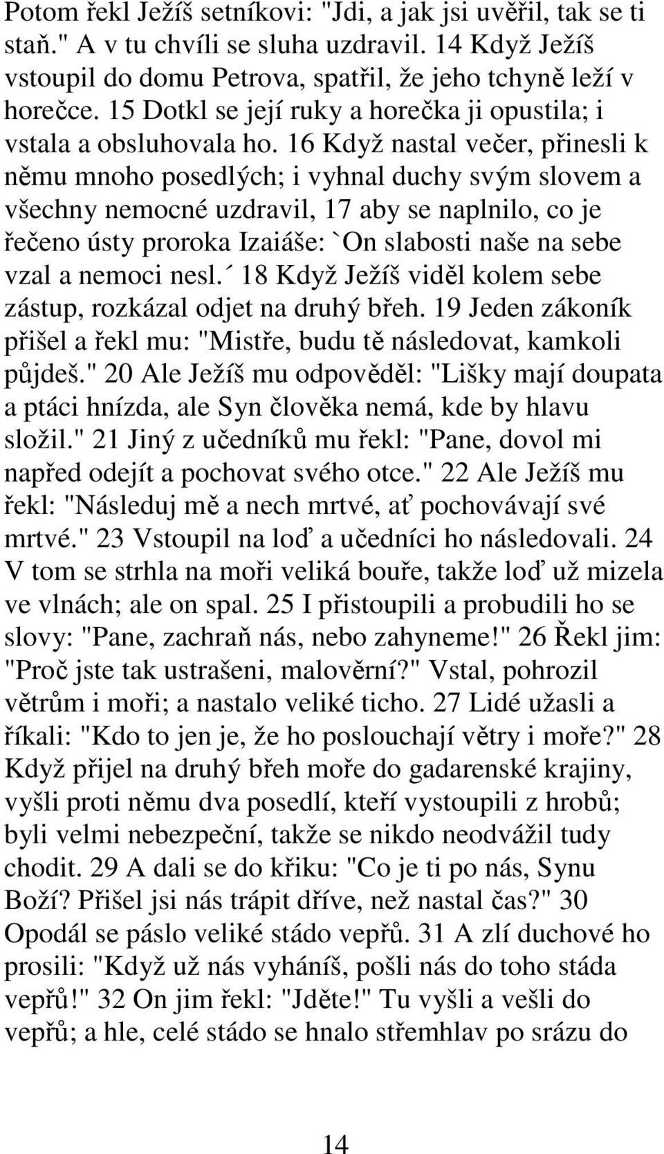 16 Když nastal večer, přinesli k němu mnoho posedlých; i vyhnal duchy svým slovem a všechny nemocné uzdravil, 17 aby se naplnilo, co je řečeno ústy proroka Izaiáše: `On slabosti naše na sebe vzal a