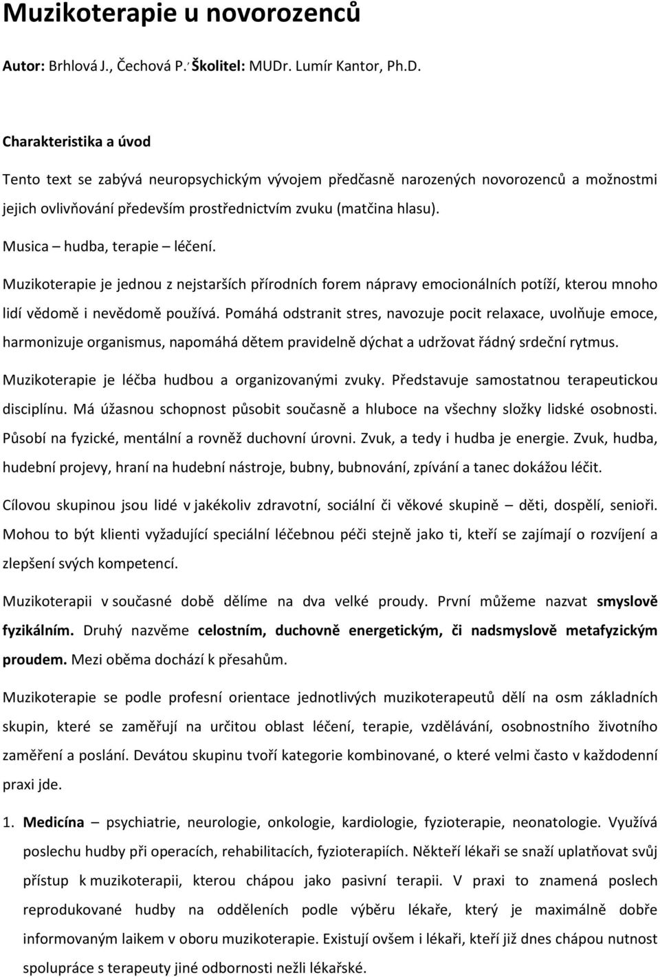 Charakteristika a úvod Tento text se zabývá neuropsychickým vývojem předčasně narozených novorozenců a možnostmi jejich ovlivňování především prostřednictvím zvuku (matčina hlasu).