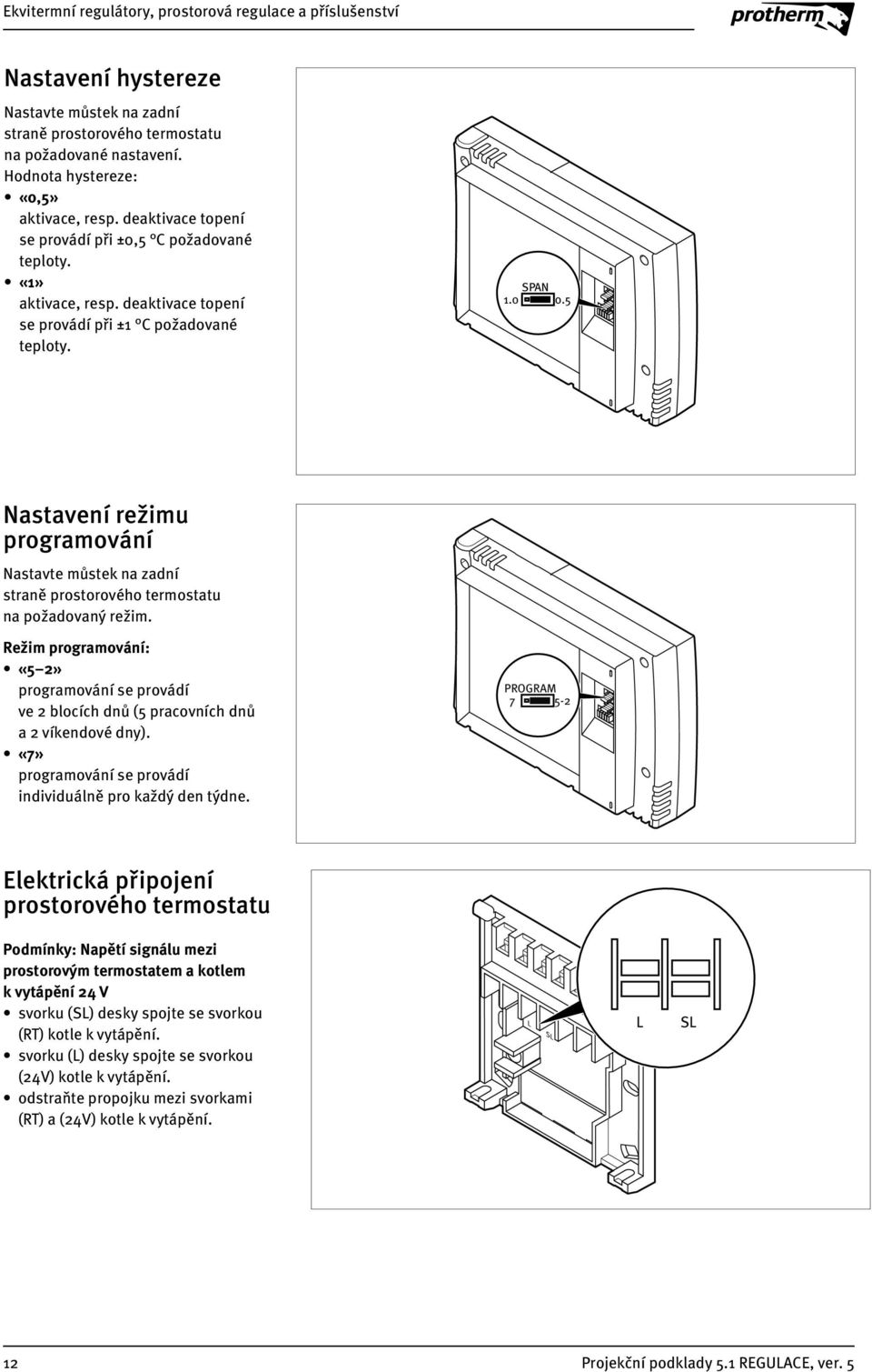 5 Nastavení režimu programování Nastavte můstek na zadní straně prostorového termostatu na požadovaný režim.