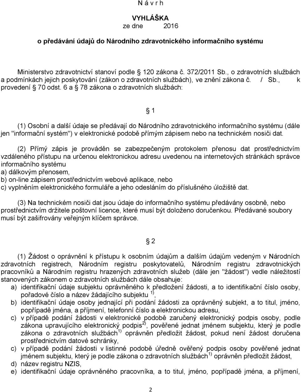 6 a 78 zákona o zdravotních sluţbách: 1 (1) Osobní a další údaje se předávají do Národního zdravotnického informačního systému (dále jen "informační systém") v elektronické podobě přímým zápisem nebo