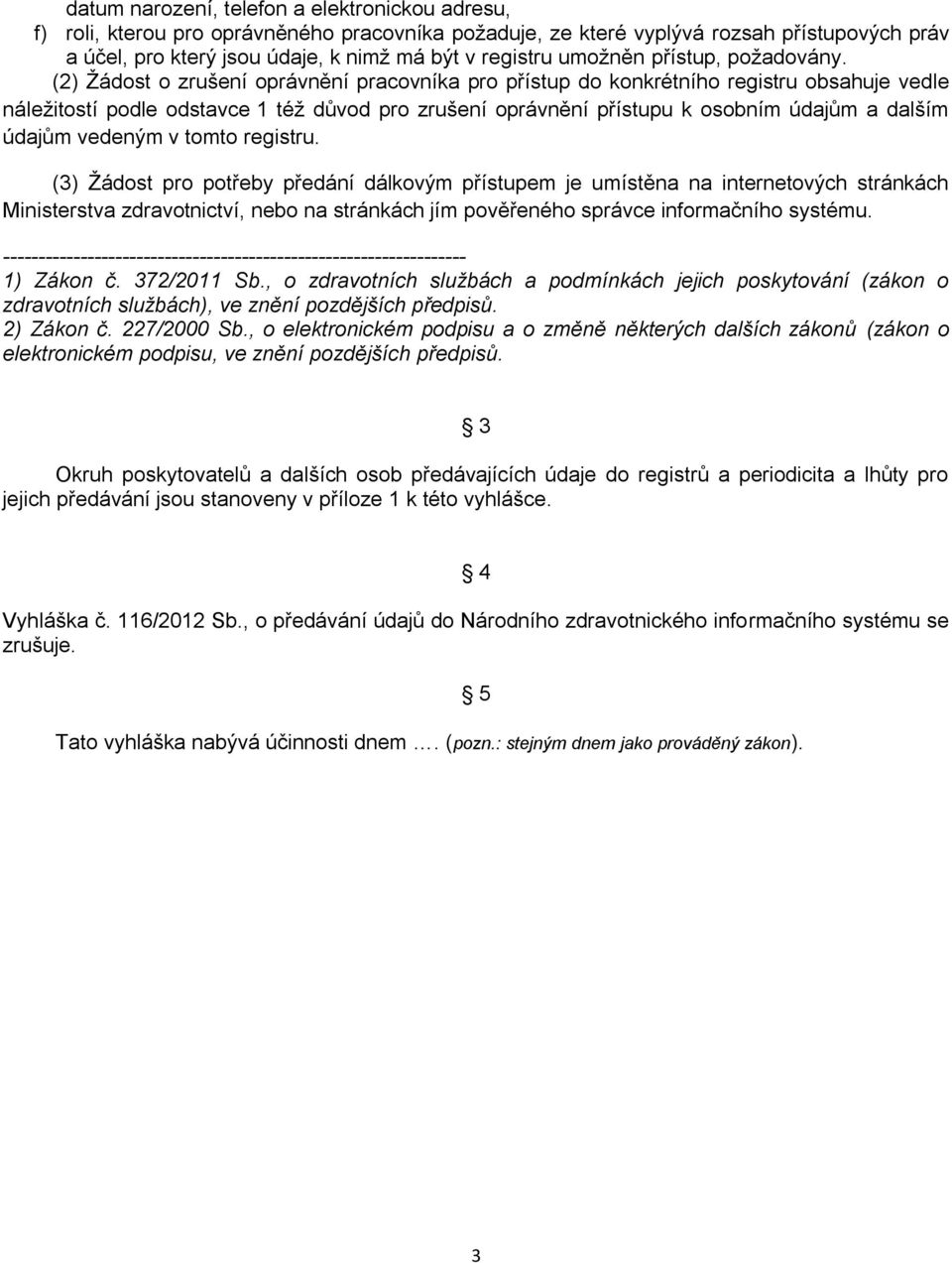 (2) Ţádost o zrušení oprávnění pracovníka pro přístup do konkrétního registru obsahuje vedle náleţitostí podle odstavce 1 téţ důvod pro zrušení oprávnění přístupu k osobním údajům a dalším údajům