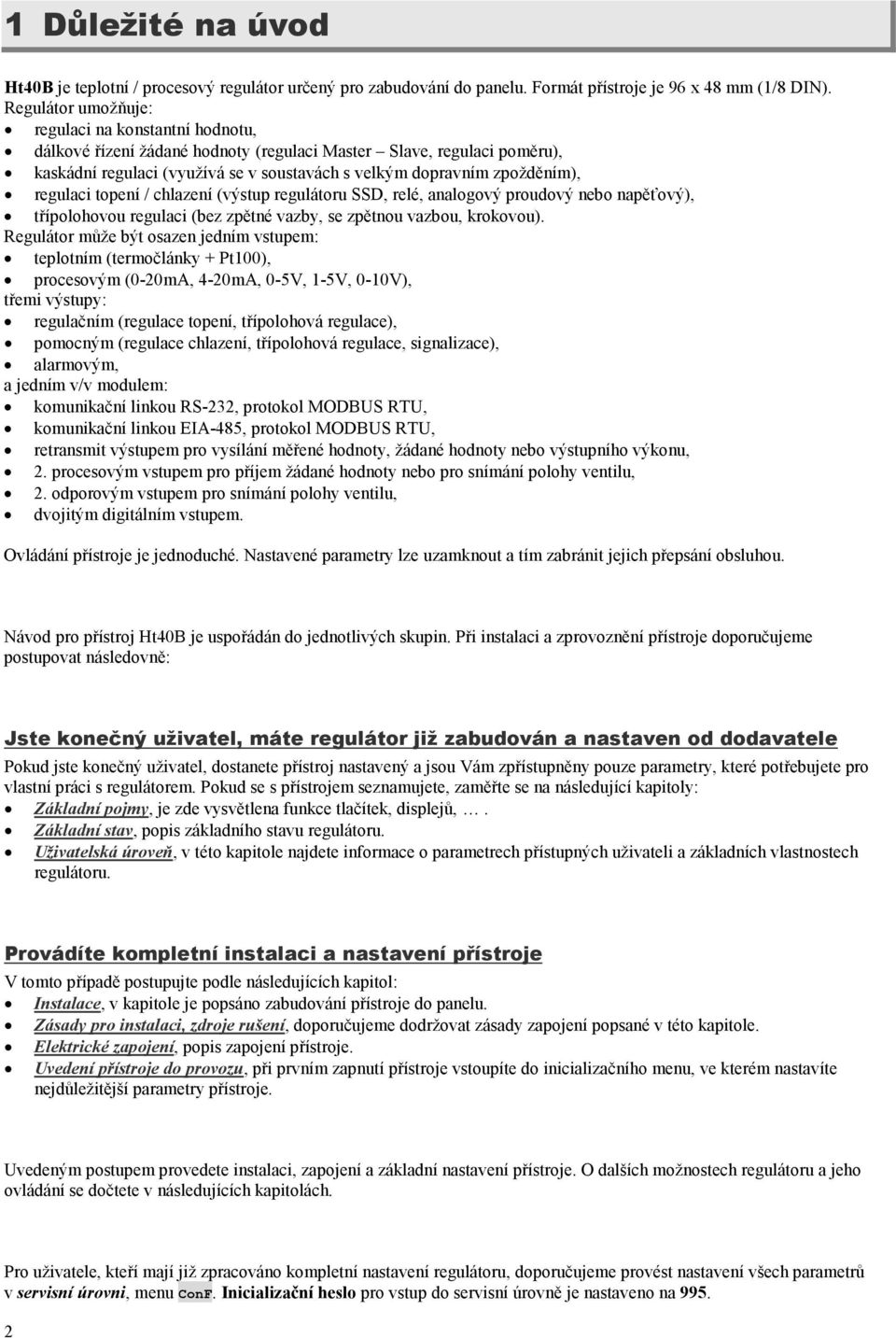 regulaci topení / chlazení (výstup regulátoru SSD, relé, analogový proudový nebo napěťový), třípolohovou regulaci (bez zpětné vazby, se zpětnou vazbou, krokovou).