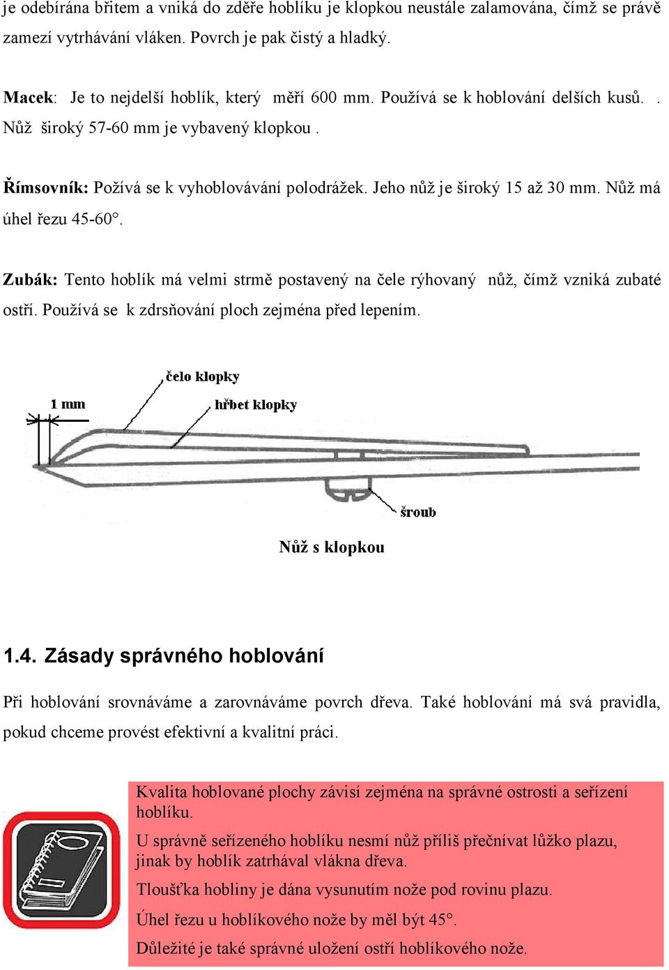 Zubák: Tento hoblík má velmi strmě postavený na čele rýhovaný nůž, čímž vzniká zubaté ostří. Používá se k zdrsňování ploch zejména před lepením. ůž s klopkou 1.4.