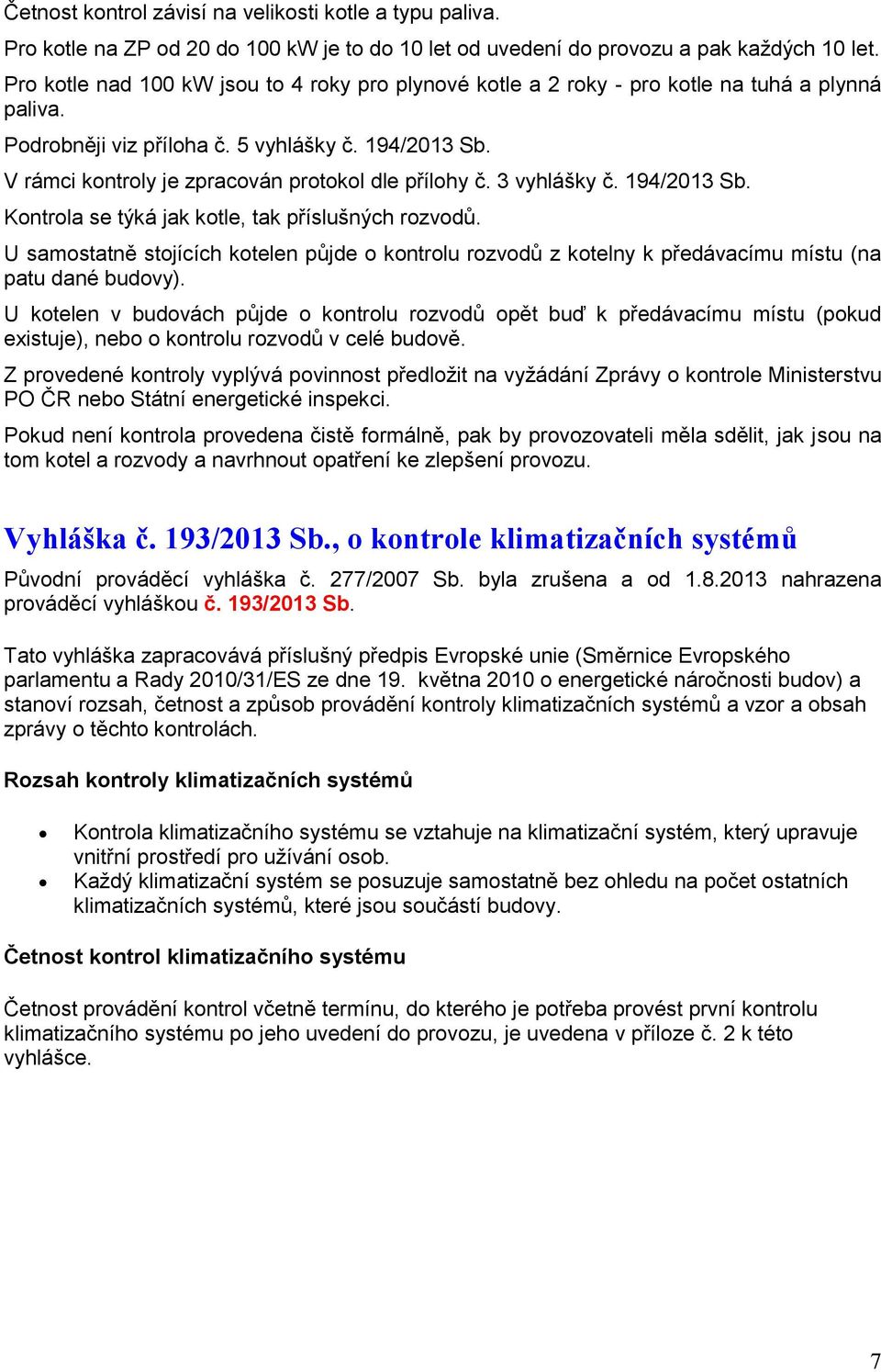 V rámci kontroly je zpracován protokol dle přílohy č. 3 vyhlášky č. 194/2013 Sb. Kontrola se týká jak kotle, tak příslušných rozvodů.