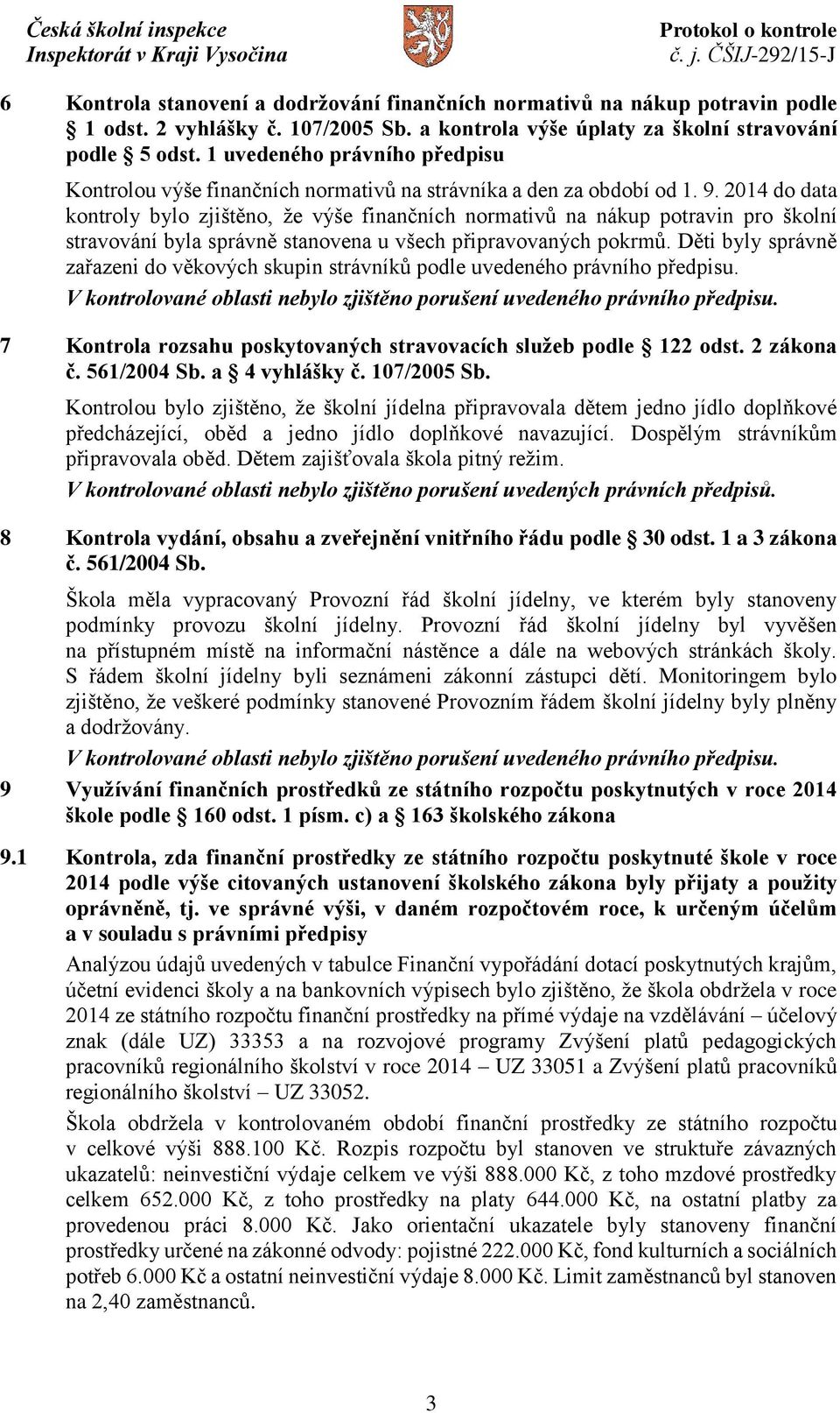 2014 do data kontroly bylo zjištěno, že výše finančních normativů na nákup potravin pro školní stravování byla správně stanovena u všech připravovaných pokrmů.