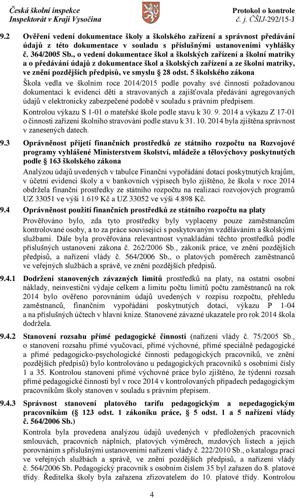 5 školského zákona Škola vedla ve školním roce 2014/2015 podle povahy své činnosti požadovanou dokumentaci k evidenci dětí a stravovaných a zajišťovala předávání agregovaných údajů v elektronicky